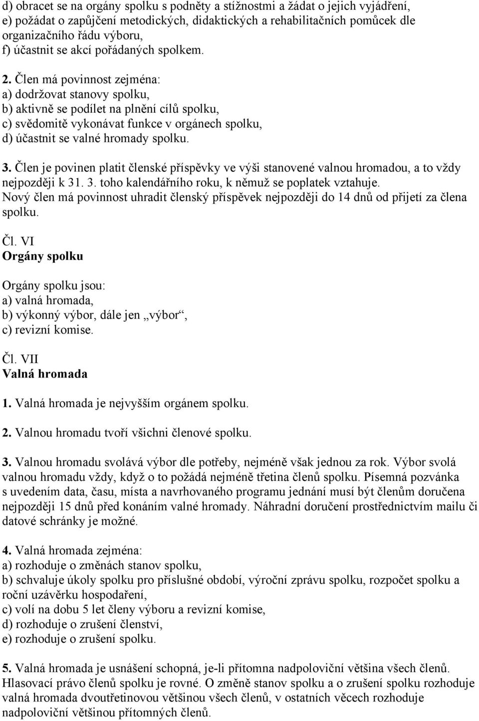 Člen má povinnost zejména: a) dodržovat stanovy spolku, b) aktivně se podílet na plnění cílů spolku, c) svědomitě vykonávat funkce v orgánech spolku, d) účastnit se valné hromady spolku. 3.