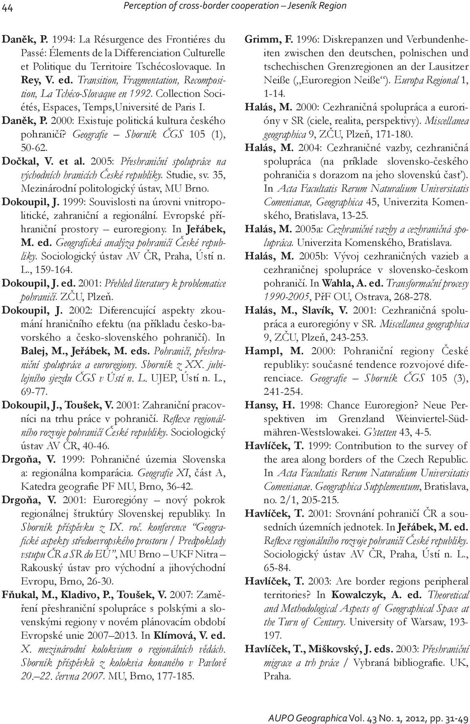 2000: Existuje politická kultura českého pohraničí? Geografi e Sborník ČGS 105 (1), 50-62. Dočkal, V. et al. 2005: Přeshraniční spolupráce na východních hranicích České republiky. Studie, sv.