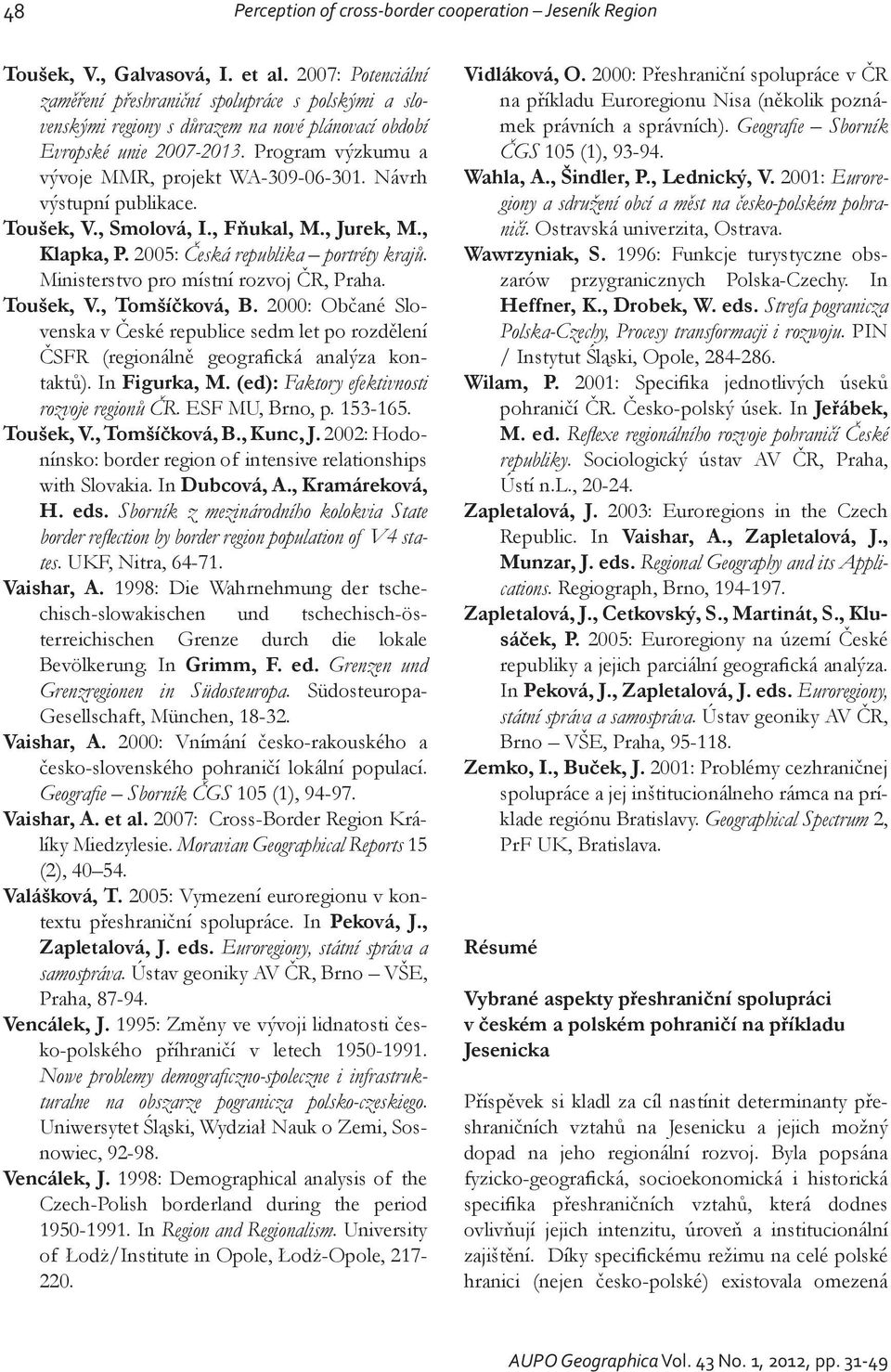 Návrh výstupní publikace. Toušek, V., Smolová, I., Fňukal, M., Jurek, M., Klapka, P. 2005: Česká republika portréty krajů. Ministerstvo pro místní rozvoj ČR, Praha. Toušek, V., Tomšíčková, B.