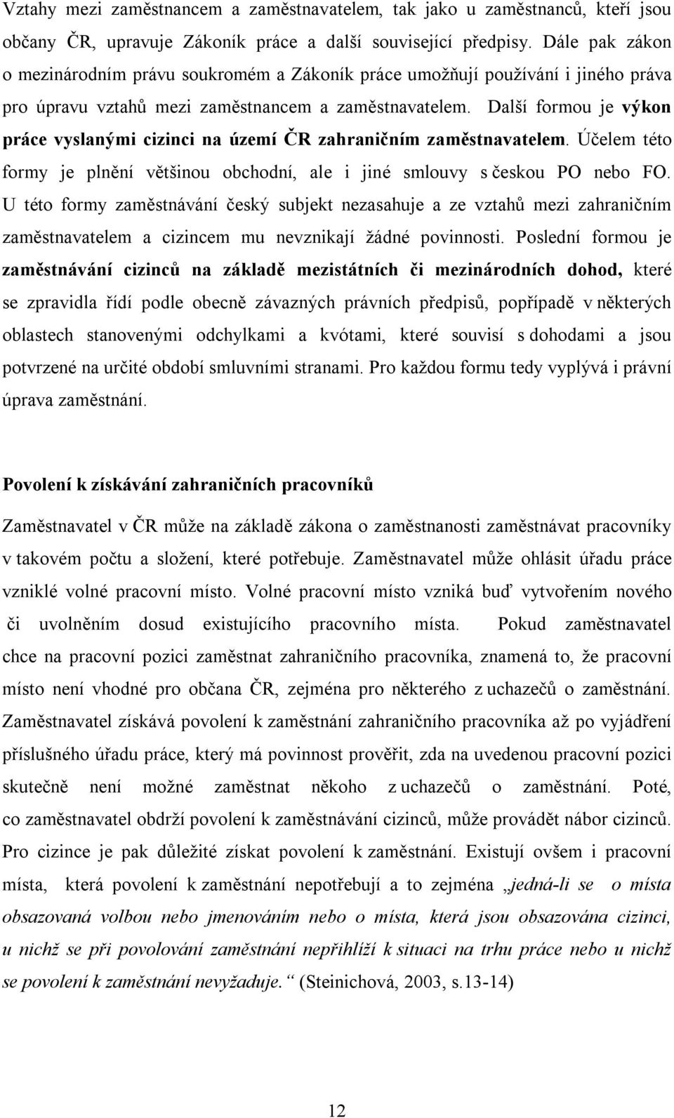 Další formou je výkon práce vyslanými cizinci na území ČR zahraničním zaměstnavatelem. Účelem této formy je plnění většinou obchodní, ale i jiné smlouvy s českou PO nebo FO.