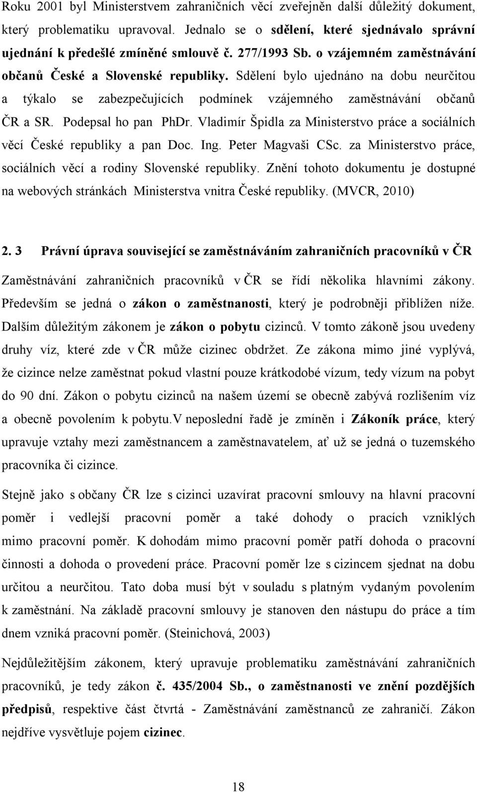 Podepsal ho pan PhDr. Vladimír Špidla za Ministerstvo práce a sociálních věcí České republiky a pan Doc. Ing. Peter Magvaši CSc. za Ministerstvo práce, sociálních věcí a rodiny Slovenské republiky.