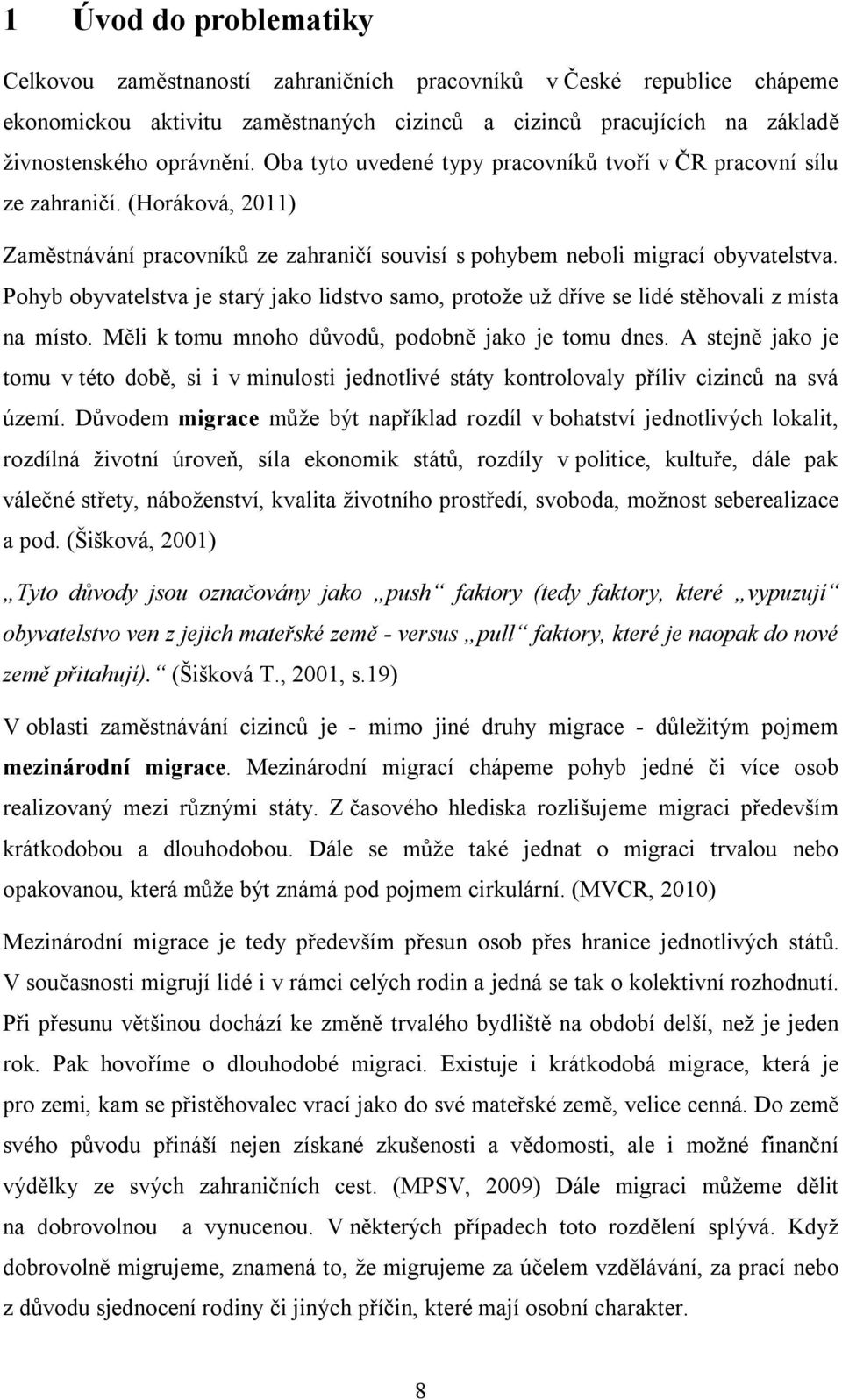 Pohyb obyvatelstva je starý jako lidstvo samo, protože už dříve se lidé stěhovali z místa na místo. Měli k tomu mnoho důvodů, podobně jako je tomu dnes.