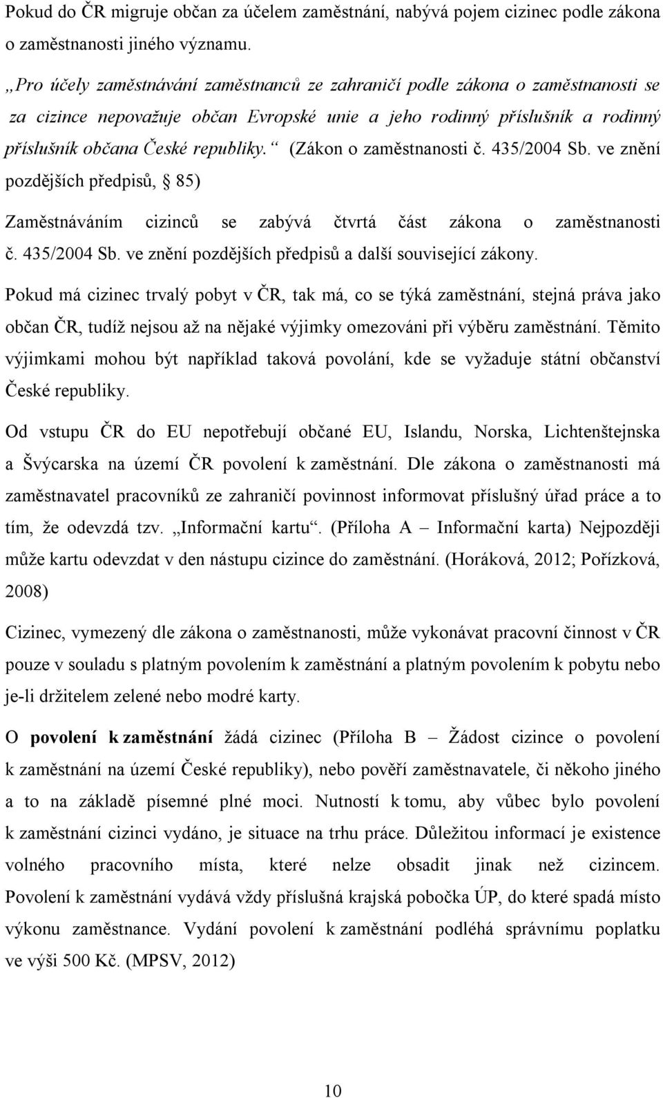 (Zákon o zaměstnanosti č. 435/2004 Sb. ve znění pozdějších předpisů, 85) Zaměstnáváním cizinců se zabývá čtvrtá část zákona o zaměstnanosti č. 435/2004 Sb. ve znění pozdějších předpisů a další související zákony.