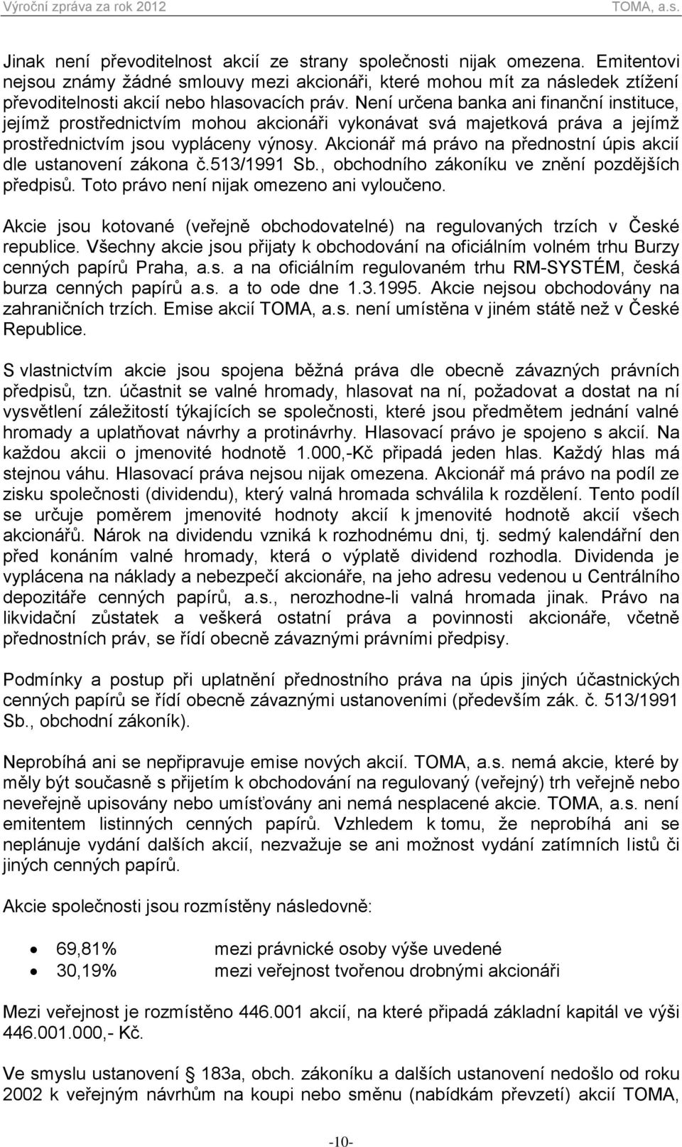 Není určena banka ani finanční instituce, jejímž prostřednictvím mohou akcionáři vykonávat svá majetková práva a jejímž prostřednictvím jsou vypláceny výnosy.