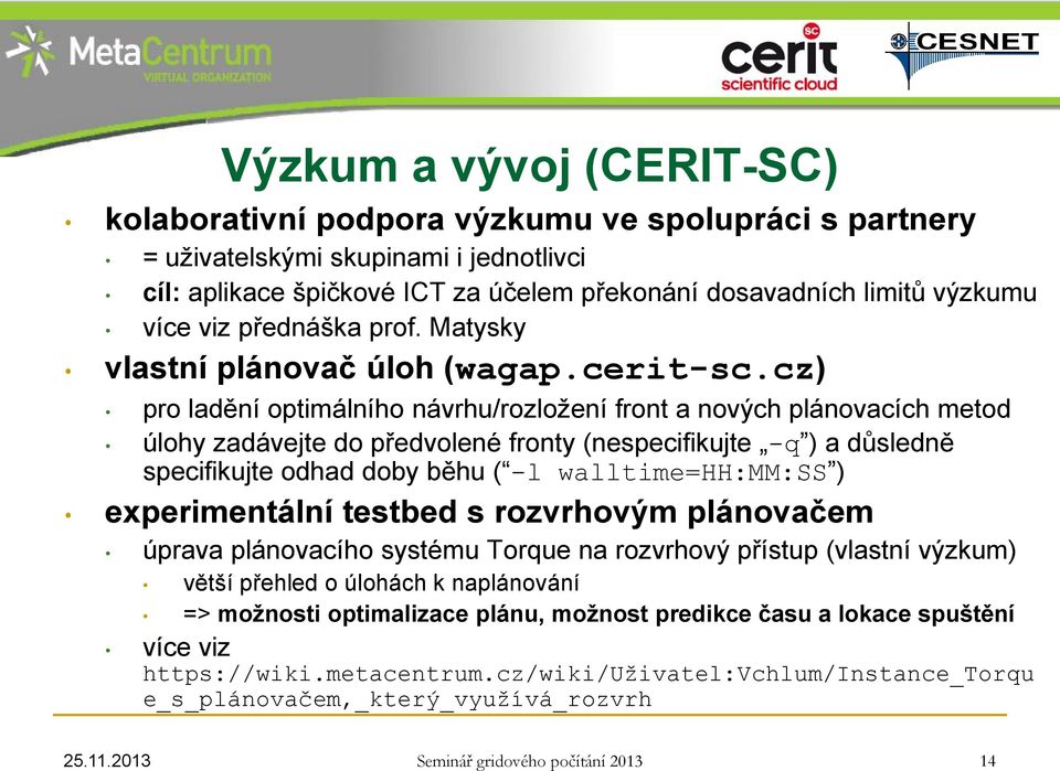 cz) pro ladění optimálního návrhu/rozložení front a nových plánovacích metod úlohy zadávejte do předvolené fronty (nespecifikujte -q ) a důsledně specifikujte odhad doby běhu ( -l walltime=hh:mm:ss )