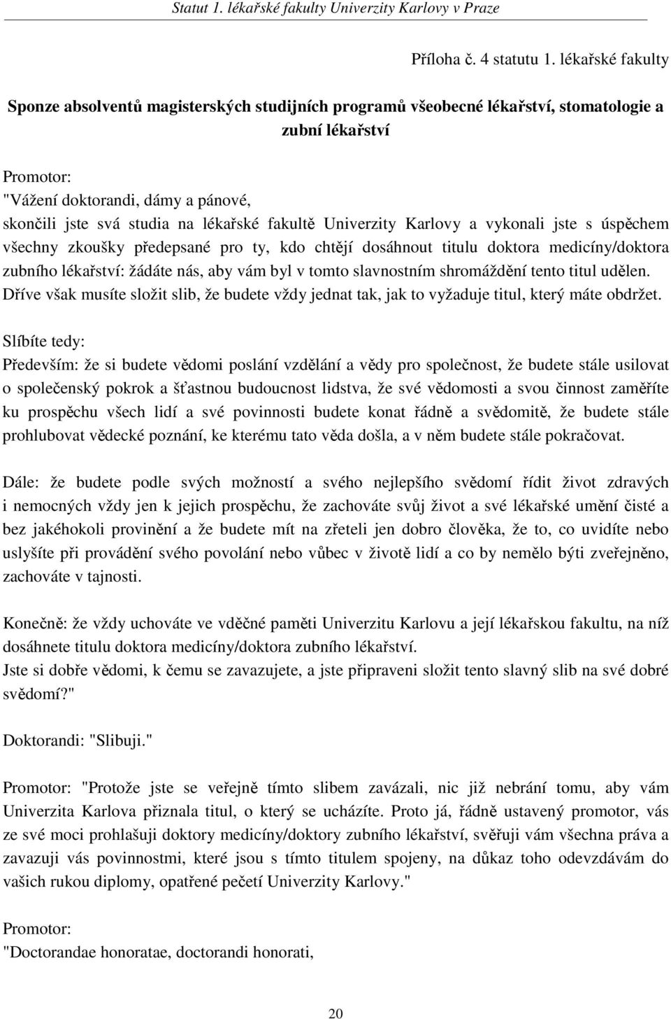 lékařské fakultě Univerzity Karlovy a vykonali jste s úspěchem všechny zkoušky předepsané pro ty, kdo chtějí dosáhnout titulu doktora medicíny/doktora zubního lékařství: žádáte nás, aby vám byl v