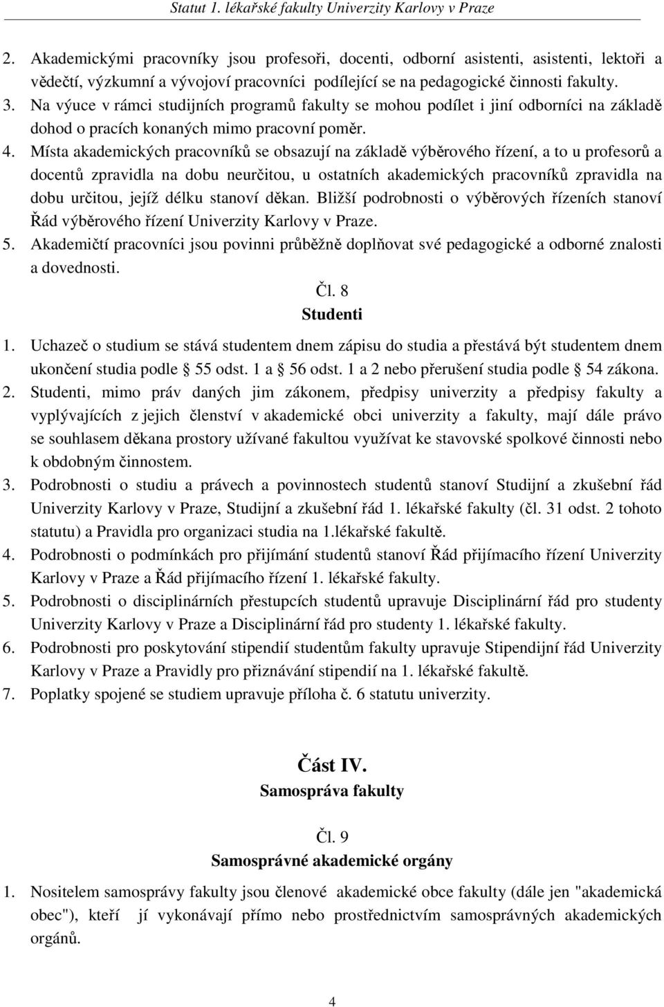 Místa akademických pracovníků se obsazují na základě výběrového řízení, a to u profesorů a docentů zpravidla na dobu neurčitou, u ostatních akademických pracovníků zpravidla na dobu určitou, jejíž