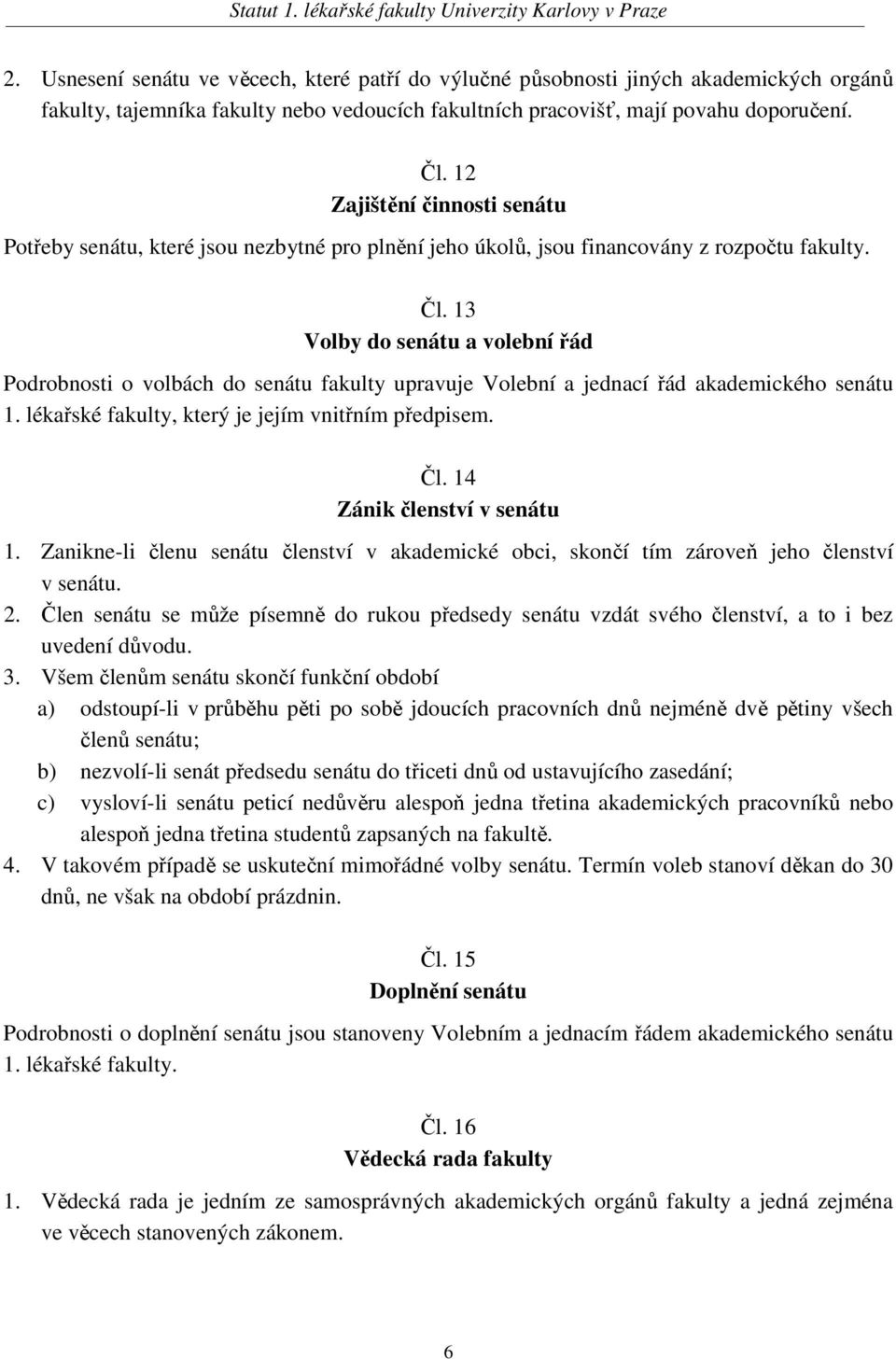 13 Volby do senátu a volební řád Podrobnosti o volbách do senátu fakulty upravuje Volební a jednací řád akademického senátu 1. lékařské fakulty, který je jejím vnitřním předpisem. Čl.