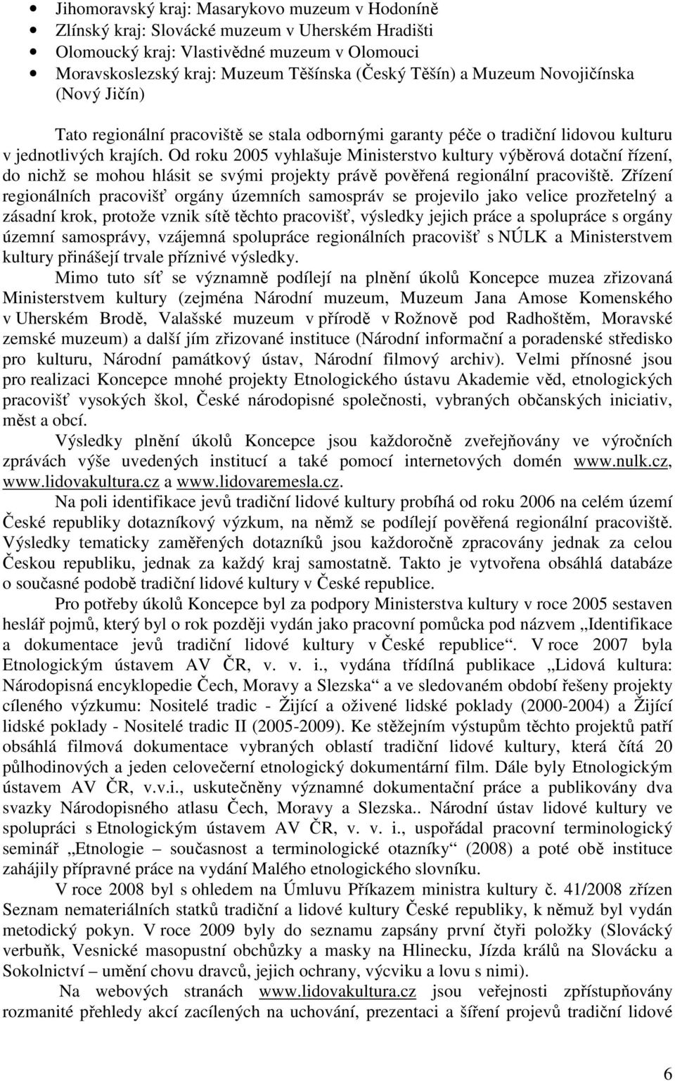 Od roku 2005 vyhlašuje Ministerstvo kultury výběrová dotační řízení, do nichž se mohou hlásit se svými projekty právě pověřená regionální pracoviště.