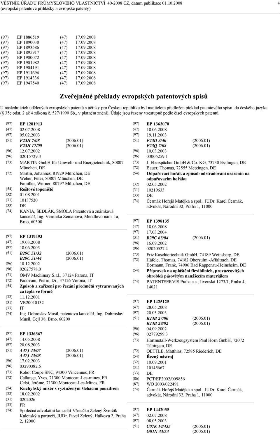 527/1990 Sb., v platném znění). Údaje jsou řazeny vzestupně podle čísel evropských patentů. EP 1281913 02.07.2008 05.02.2003 F23H 7/08 F23H 17/00 12.07.2002 02015729.