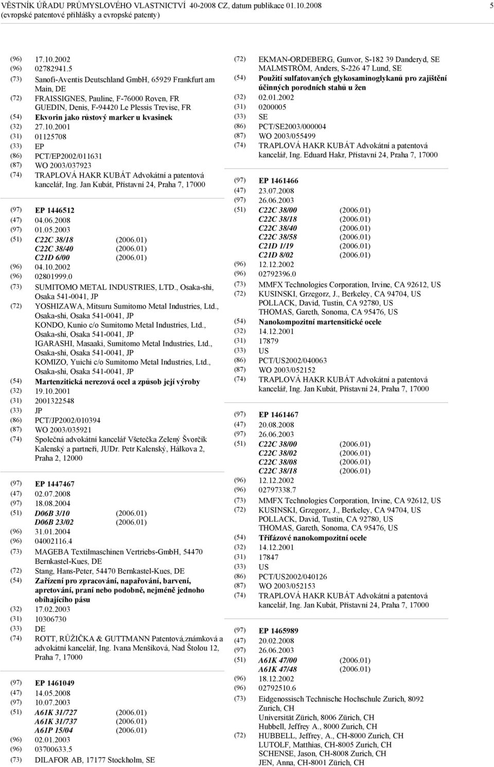 2001 01125708 EP PCT/EP2002/011631 WO 2003/037923 TRAPLOVÁ HAKR KUBÁT Advokátní a patentová kancelář, Ing. Jan Kubát, Přístavní 24, Praha 7, 17000 EP 1446512 04.06.2008 01.05.