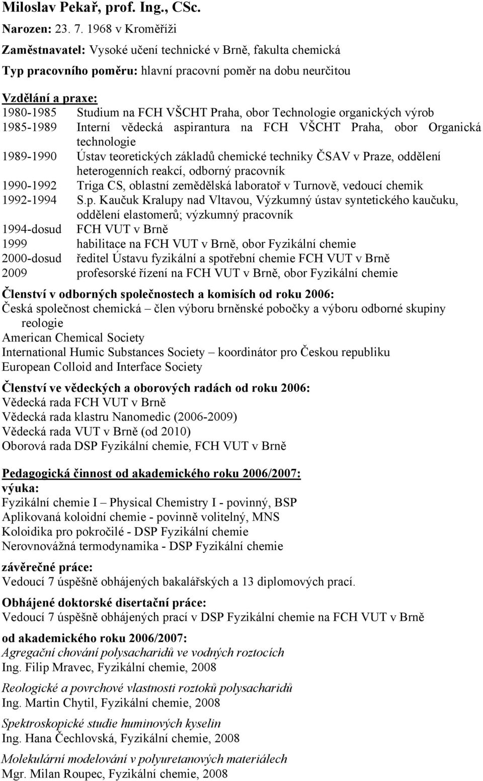 obor Technologie organických výrob 1985-1989 Interní vědecká aspirantura na FCH VŠCHT Praha, obor Organická technologie 1989-1990 Ústav teoretických základů chemické techniky ČSAV v Praze, oddělení