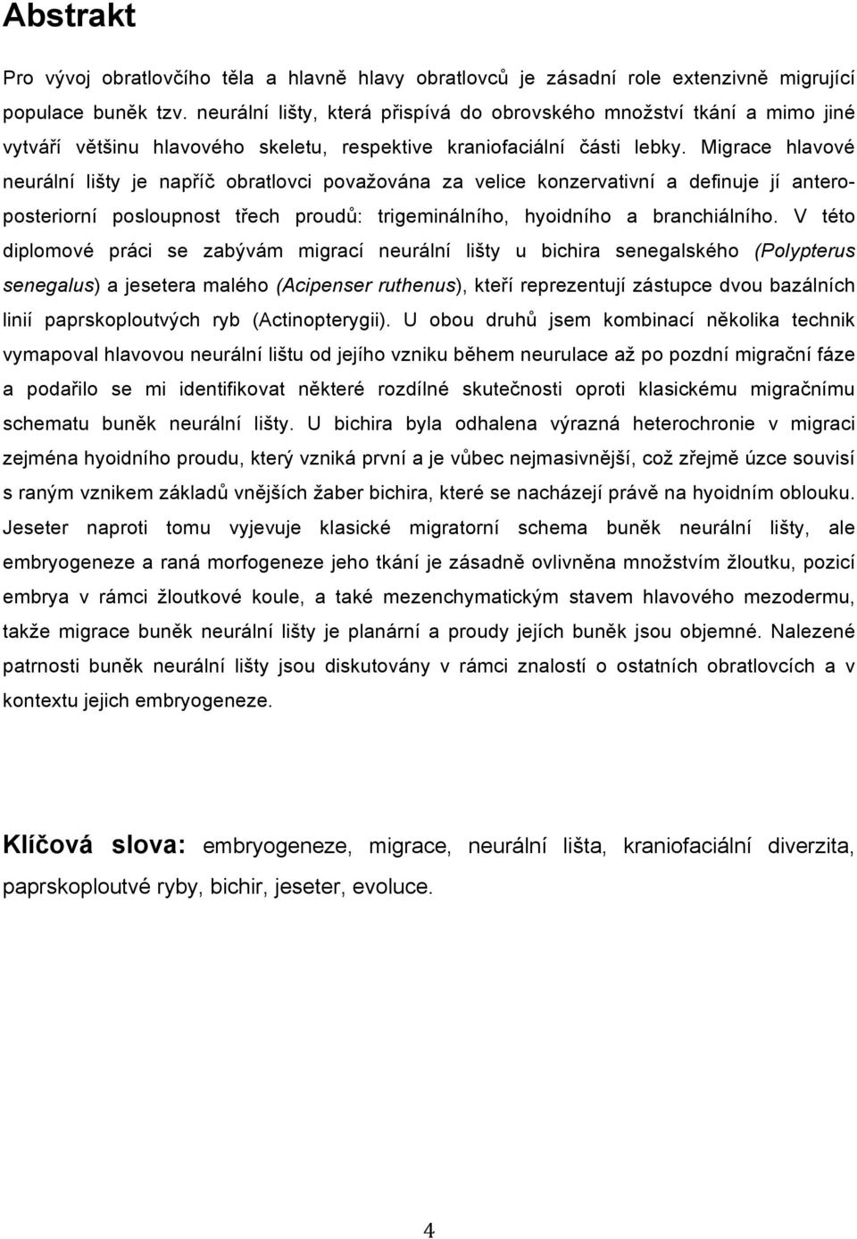 Migrace hlavové neurální li%ty je nap&í" obratlovci pova'ována za velice konzervativní a definuje jí anteroposteriorní posloupnost t&ech proud$: trigeminálního, hyoidního a branchiálního.