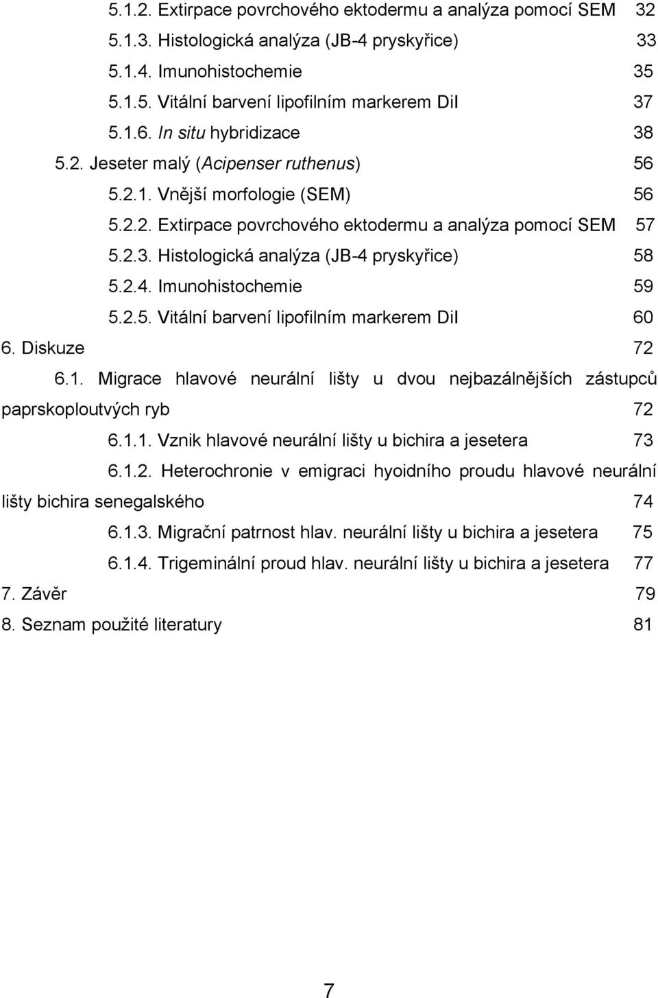 ice) 58 5.2.4. Imunohistochemie 59 5.2.5. Vitální barvení lipofilním markerem DiI 60 6. Diskuze 72 6.1. Migrace hlavové neurální li#ty u dvou nejbazáln$j#ích zástupc" paprskoploutv%ch ryb 72 6.1.1. Vznik hlavové neurální li#ty u bichira a jesetera 73 6.