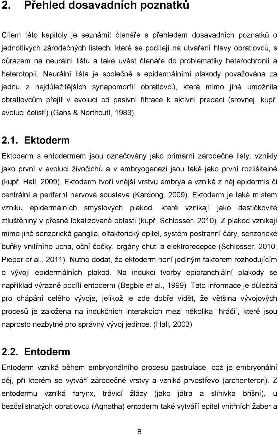 n& s epidermálními plakody pova'ována za jednu z nejd#le'it&j%ích synapomorfií obratlovc#, která mimo jiné umo'nila obratlovc#m p"ejít v evoluci od pasivní filtrace k aktivní predaci (srovnej. kup".