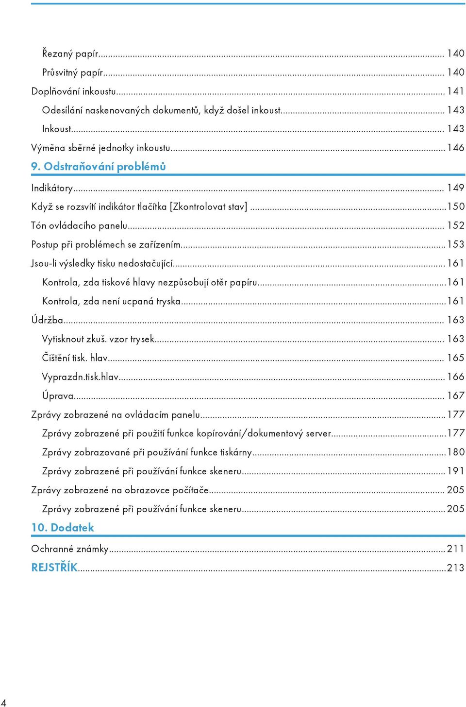 ..153 Jsou-li výsledky tisku nedostačující... 161 Kontrola, zda tiskové hlavy nezpůsobují otěr papíru...161 Kontrola, zda není ucpaná tryska...161 Údržba... 163 Vytisknout zkuš. vzor trysek.