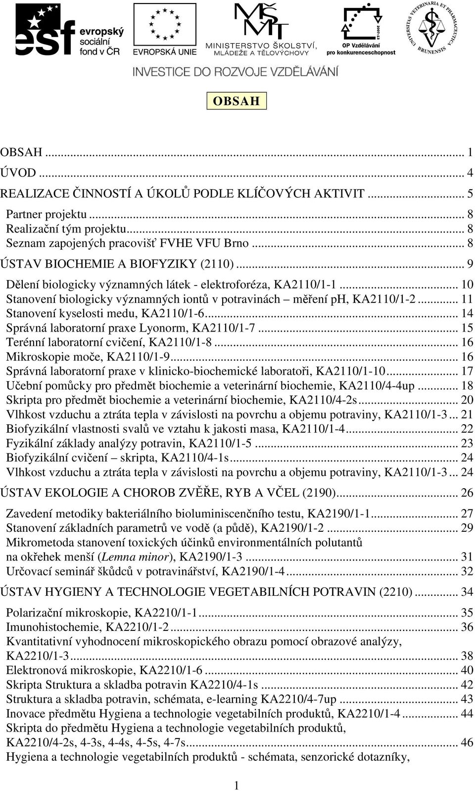 .. 11 Stanovení kyselosti medu, KA2110/1-6... 14 Správná laboratorní praxe Lyonorm, KA2110/1-7... 15 Terénní laboratorní cvičení, KA2110/1-8... 16 Mikroskopie moče, KA2110/1-9.