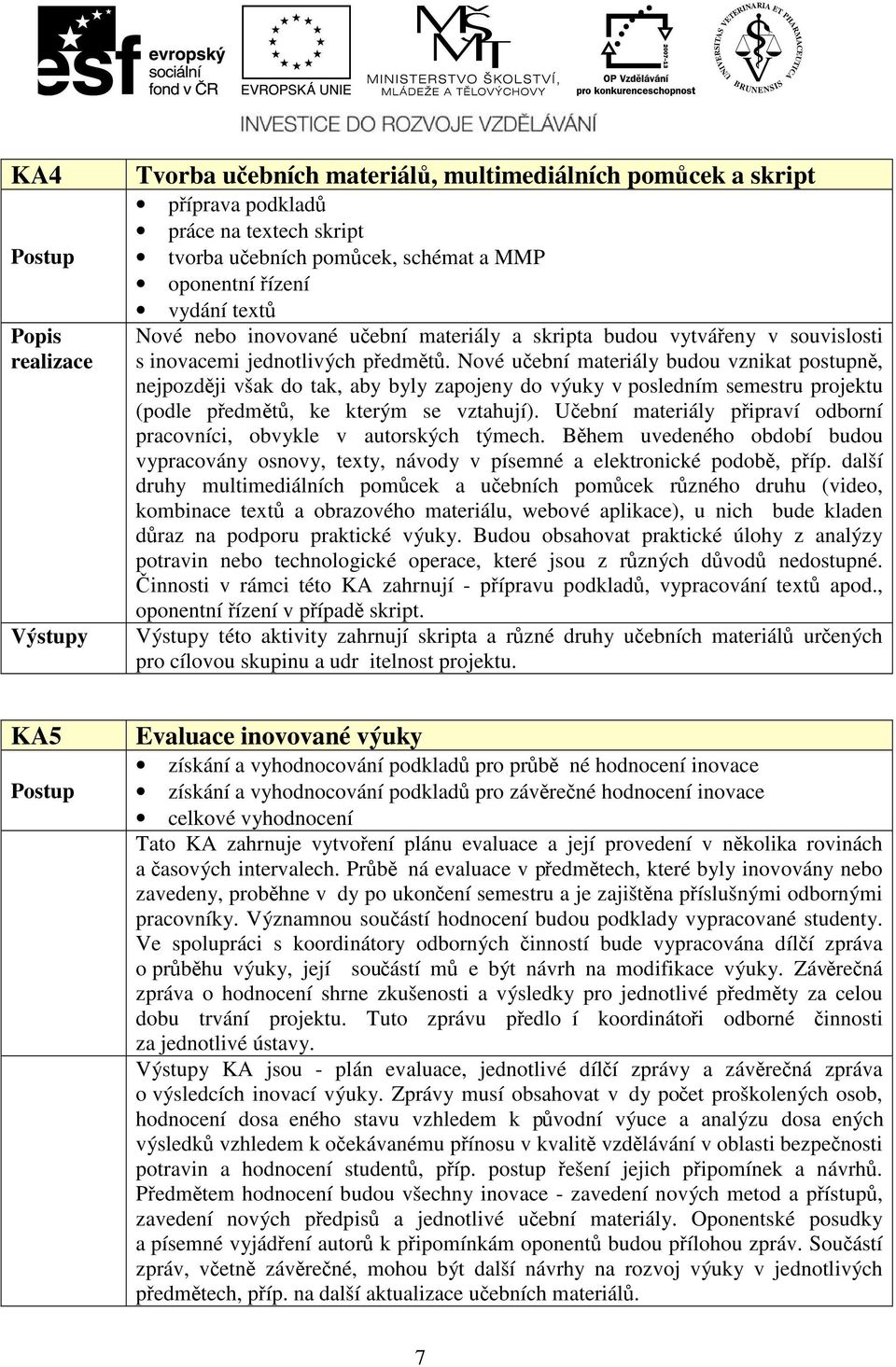 Nové učební materiály budou vznikat postupně, nejpozději však do tak, aby byly zapojeny do výuky v posledním semestru projektu (podle předmětů, ke kterým se vztahují).