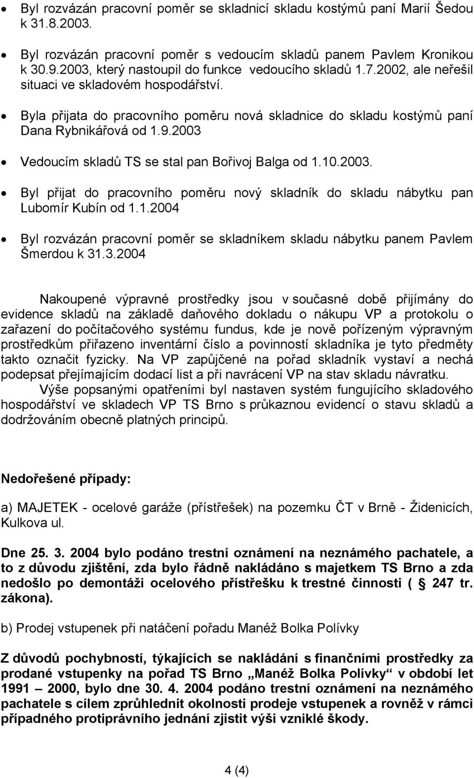 9.2003 Vedoucím skladů TS se stal pan Bořivoj Balga od 1.10.2003. Byl přijat do pracovního poměru nový skladník do skladu nábytku pan Lubomír Kubín od 1.1.2004 Byl rozvázán pracovní poměr se skladníkem skladu nábytku panem Pavlem Šmerdou k 31.