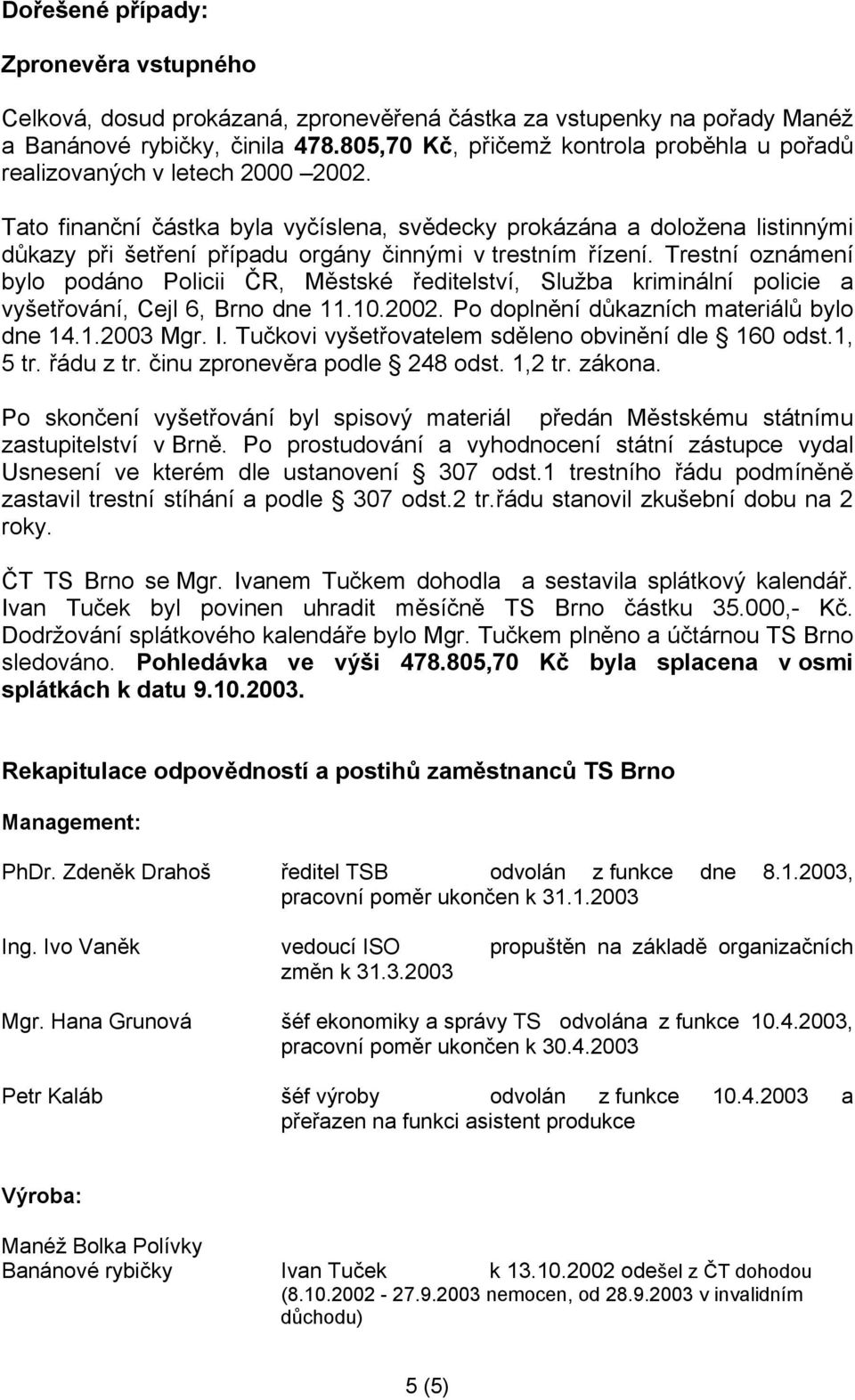 Tato finanční částka byla vyčíslena, svědecky prokázána a doložena listinnými důkazy při šetření případu orgány činnými v trestním řízení.