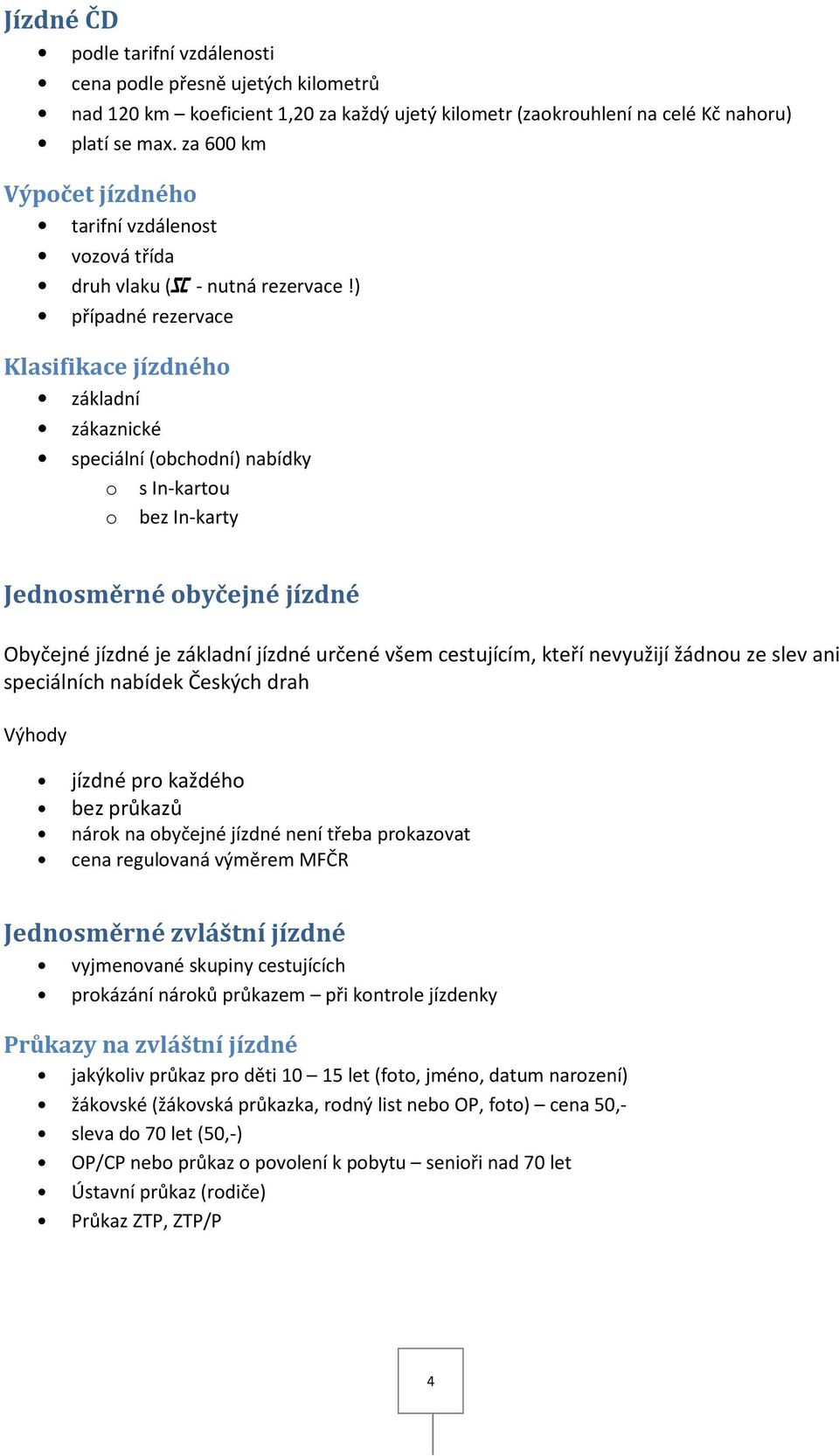 ) případné rezervace Klasifikace jízdnéh základní zákaznické speciální (bchdní) nabídky s In-kartu bez In-karty Jednsměrné byčejné jízdné Obyčejné jízdné je základní jízdné určené všem cestujícím,