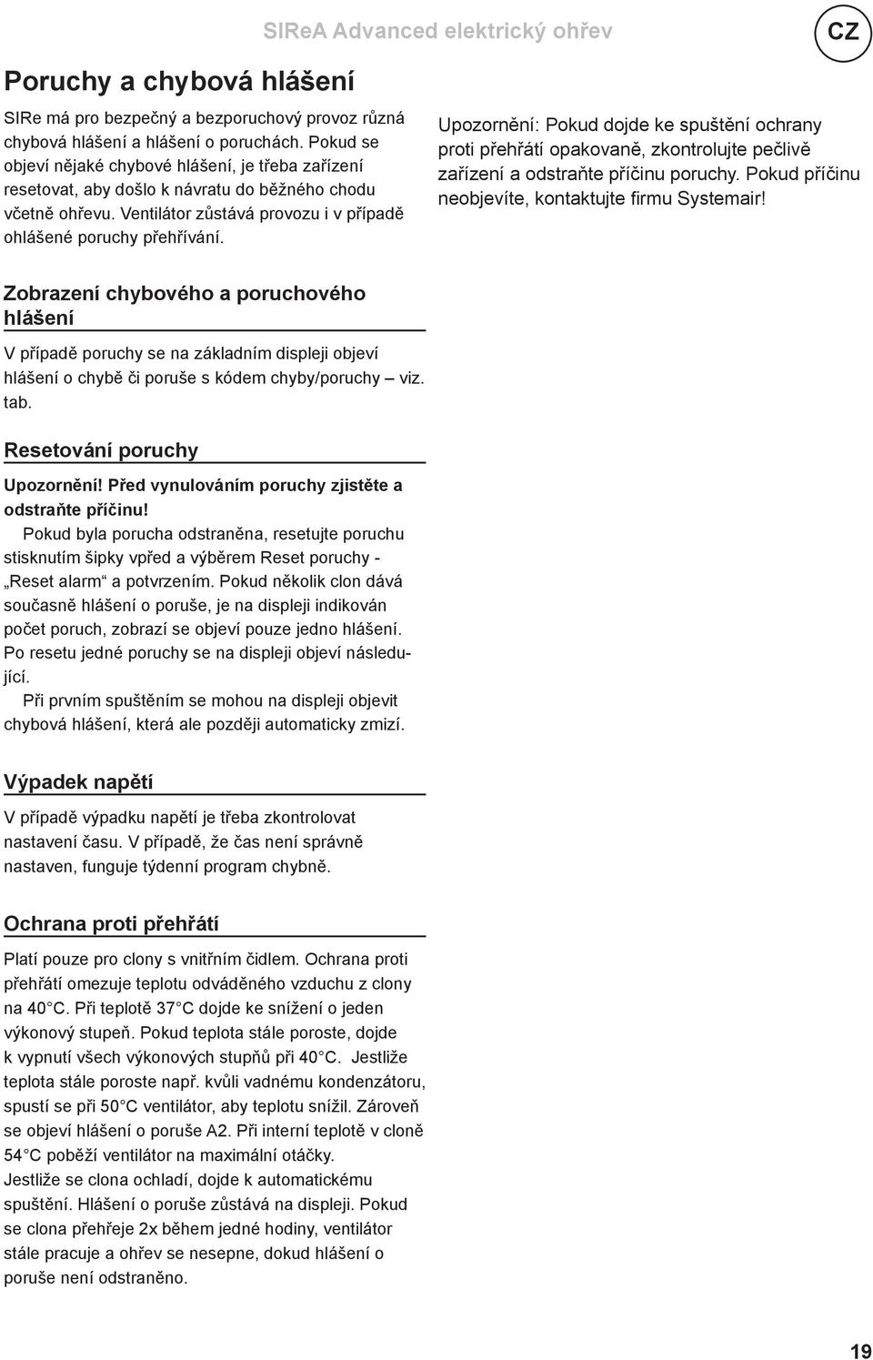 Upozornění: Pokud dojde ke spuštění ochrany proti přehřátí opakovaně, zkontrolujte pečlivě zařízení a odstraňte příčinu poruchy. Pokud příčinu neobjevíte, kontaktujte fi rmu Systemair!