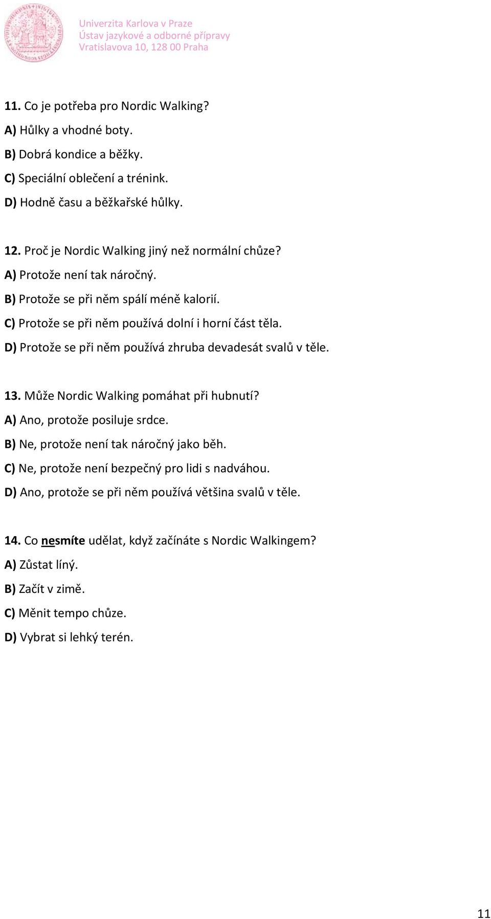 D) Protože se při něm používá zhruba devadesát svalů v těle. 13. Může Nordic Walking pomáhat při hubnutí? A) Ano, protože posiluje srdce. B) Ne, protože není tak náročný jako běh.