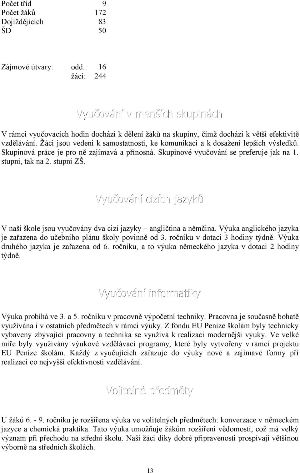 Žáci jsou vedeni k samostatnosti, ke komunikaci a k dosažení lepších výsledků. Skupinová práce je pro ně zajímavá a přínosná. Skupinové vyučování se preferuje jak na 1. stupni, tak na 2. stupni ZŠ.