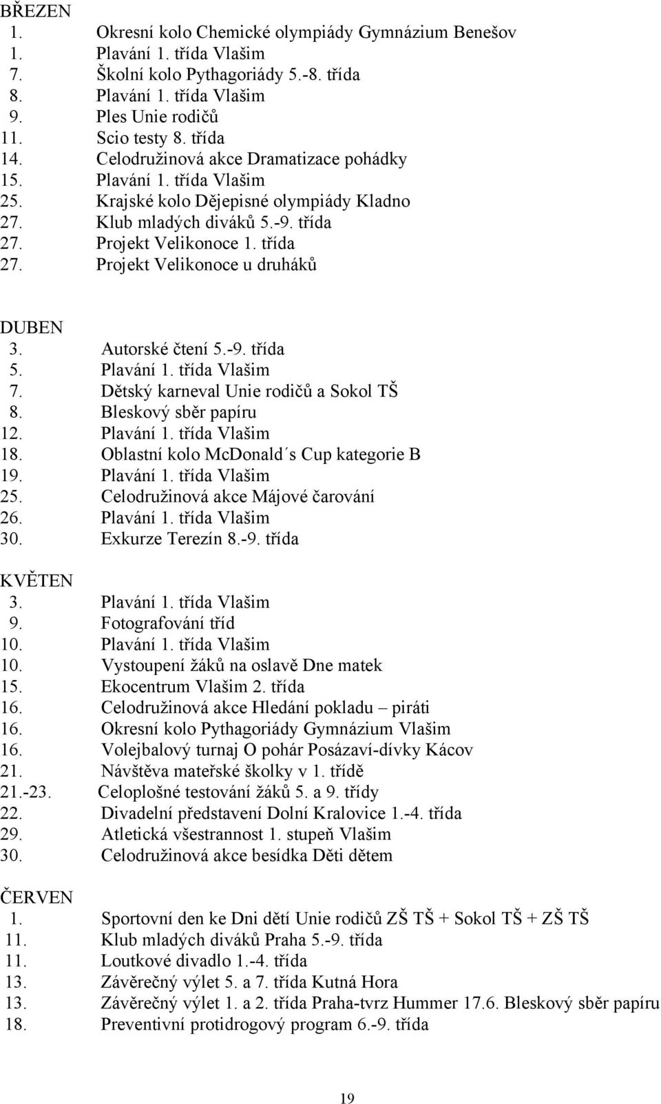 Autorské čtení 5.-9. třída 5. Plavání 1. třída Vlašim 7. Dětský karneval Unie rodičů a Sokol TŠ 8. Bleskový sběr papíru 12. Plavání 1. třída Vlašim 18. Oblastní kolo McDonald s Cup kategorie B 19.