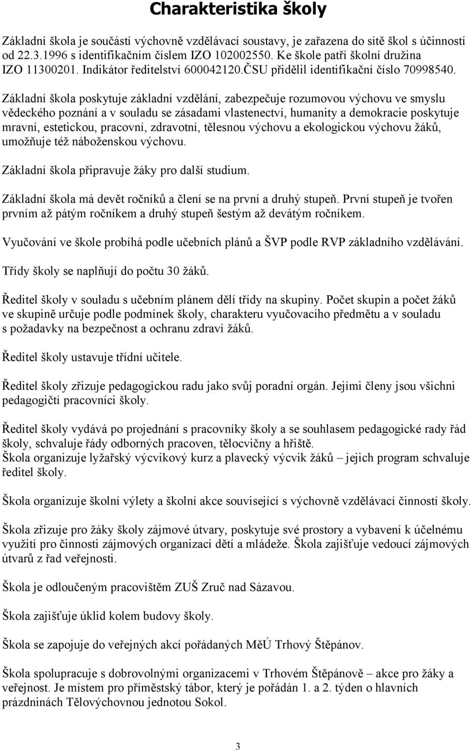 Základní škola poskytuje základní vzdělání, zabezpečuje rozumovou výchovu ve smyslu vědeckého poznání a v souladu se zásadami vlastenectví, humanity a demokracie poskytuje mravní, estetickou,