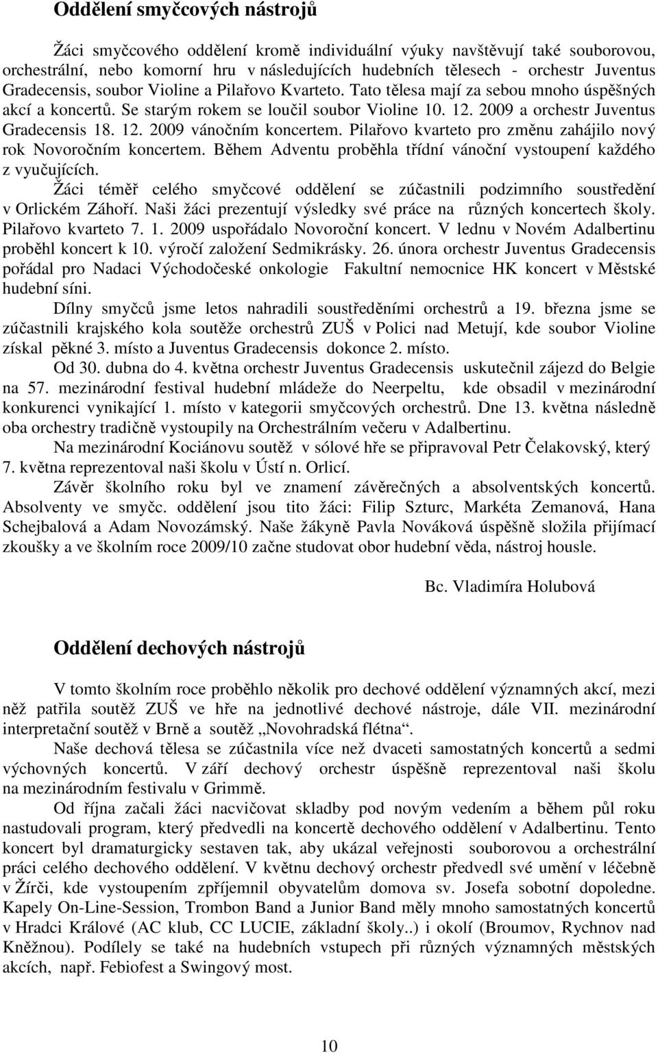 12. 2009 vánočním koncertem. Pilařovo kvarteto pro změnu zahájilo nový rok Novoročním koncertem. Během Adventu proběhla třídní vánoční vystoupení každého z vyučujících.