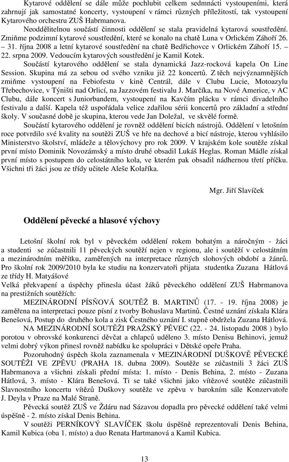 října 2008 a letní kytarové soustředění na chatě Bedřichovce v Orlickém Záhoří 15. 22. srpna 2009. Vedoucím kytarových soustředění je Kamil Kotek.