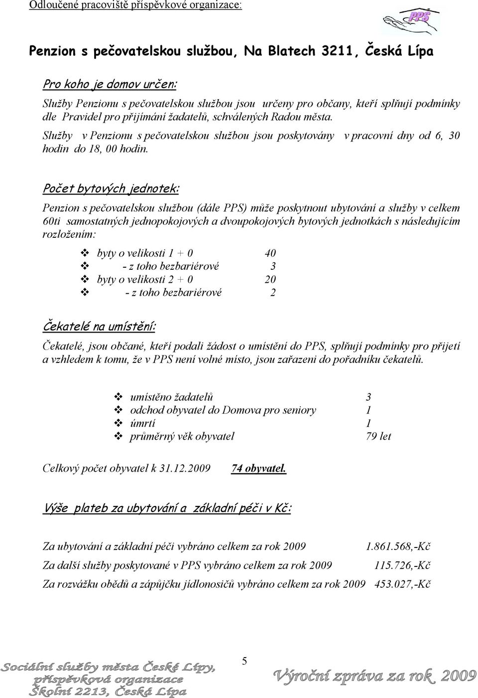 Počet bytových jednotek: Penzion s pečovatelskou službou (dále PPS) může poskytnout ubytování a služby v celkem 60ti samostatných jednopokojových a dvoupokojových bytových jednotkách s následujícím