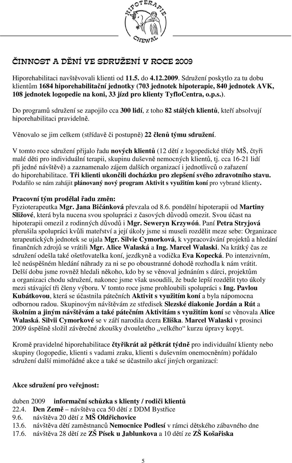 Sdružení poskytlo za tu dobu klientům 1684 hiporehabilitační jednotky (703 jednotek hipoterapie, 840 jednotek AVK, 108 jednotek logopedie na koni, 33 jízd pro klienty TyfloCentra, o.p.s.).