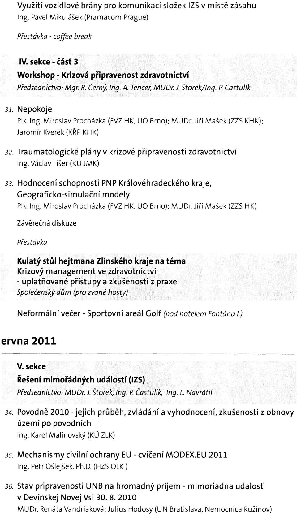 Jiří Mašek (ZZS KHK); Jaromír Kverek (KŘP KHK) 32. Traumatologické plány v krizové připravenosti zdravotnictví Ing. Václav Fišer (KÚ JMK) 33.