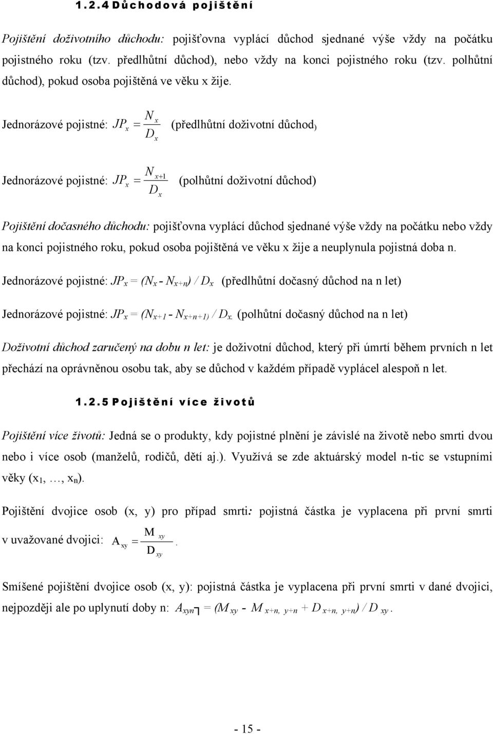 Jednorázové pojisné: x JP x = N (předlhůní doživoní důchod ) Dx Jednorázové pojisné: JP x x+1 = N (polhůní doživoní důchod) D x Pojišění dočasného důchodu: pojišťovna vyplácí důchod sjednané výše