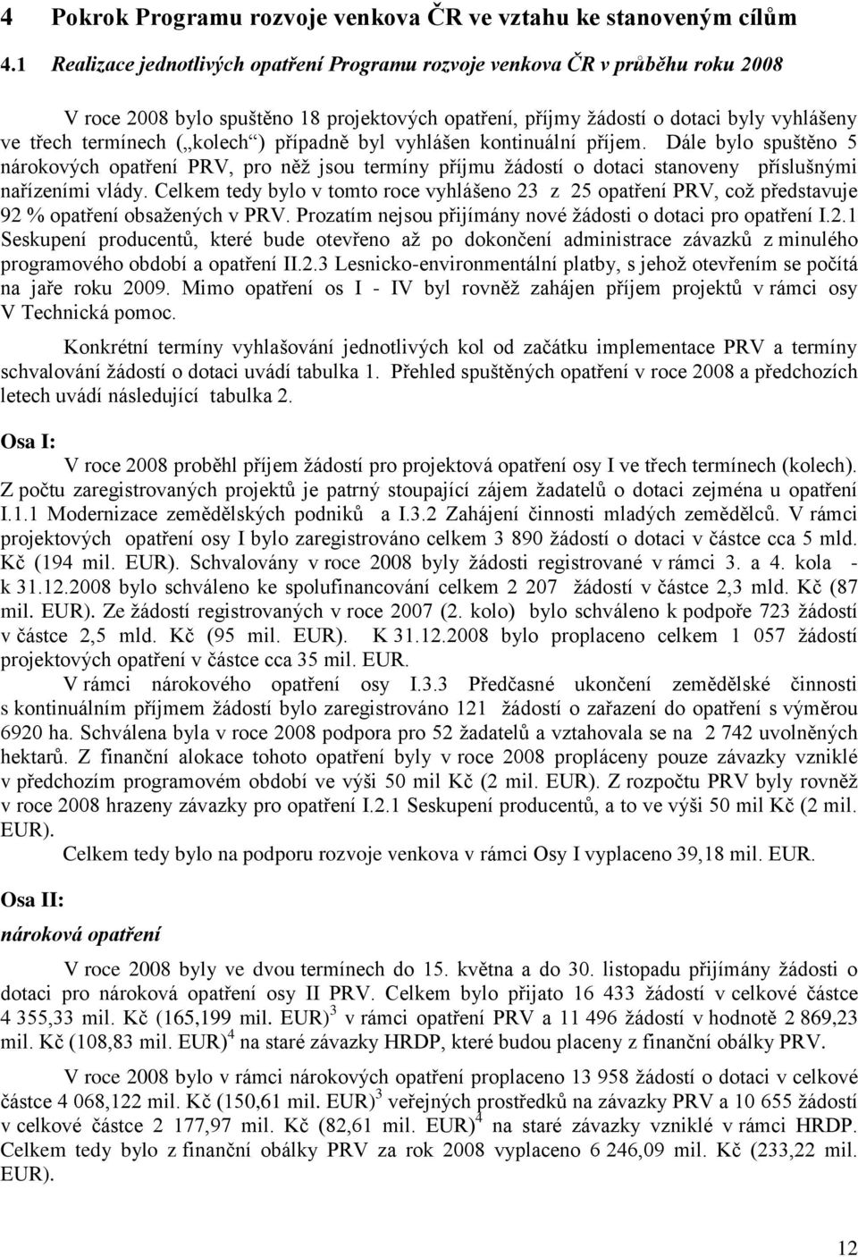 kolech ) případně byl vyhlášen kontinuální příjem. Dále bylo spuštěno 5 nárokových opatření PRV, pro něţ jsou termíny příjmu ţádostí o dotaci stanoveny příslušnými nařízeními vlády.