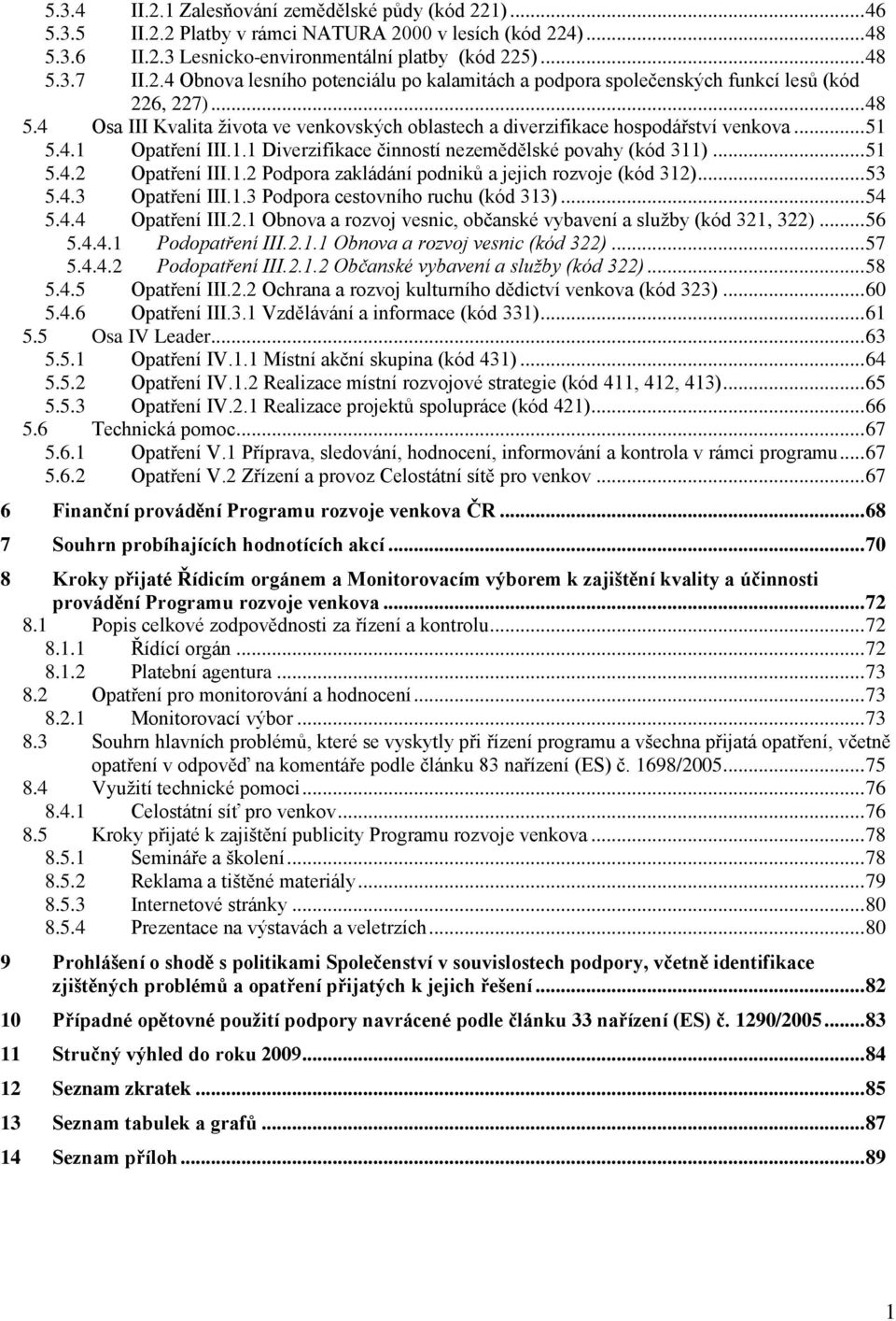 1.2 Podpora zakládání podniků a jejich rozvoje (kód 312)... 53 5.4.3 Opatření III.1.3 Podpora cestovního ruchu (kód 313)... 54 5.4.4 Opatření III.2.1 Obnova a rozvoj vesnic, občanské vybavení a sluţby (kód 321, 322).