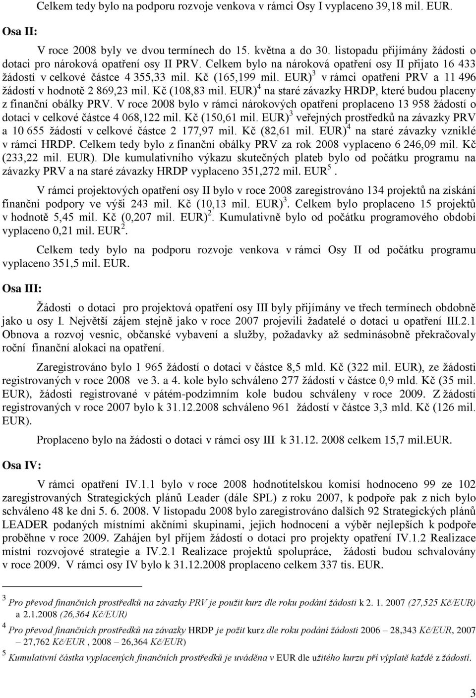 EUR) 3 v rámci opatření PRV a 11 496 ţádostí v hodnotě 2 869,23 mil. Kč (108,83 mil. EUR) 4 na staré závazky HRDP, které budou placeny z finanční obálky PRV.