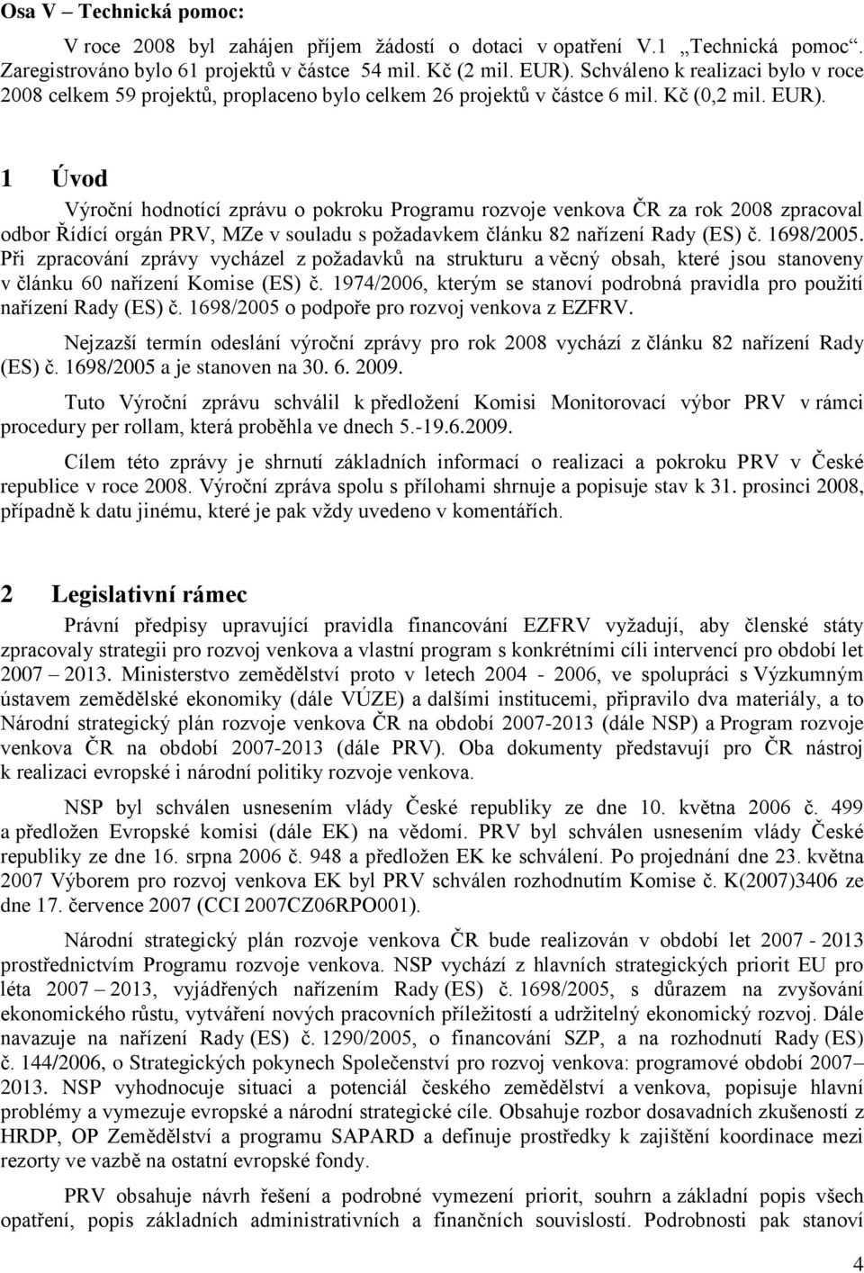 1 Úvod Výroční hodnotící zprávu o pokroku Programu rozvoje venkova ČR za rok 2008 zpracoval odbor Řídící orgán PRV, MZe v souladu s poţadavkem článku 82 nařízení Rady (ES) č. 1698/2005.