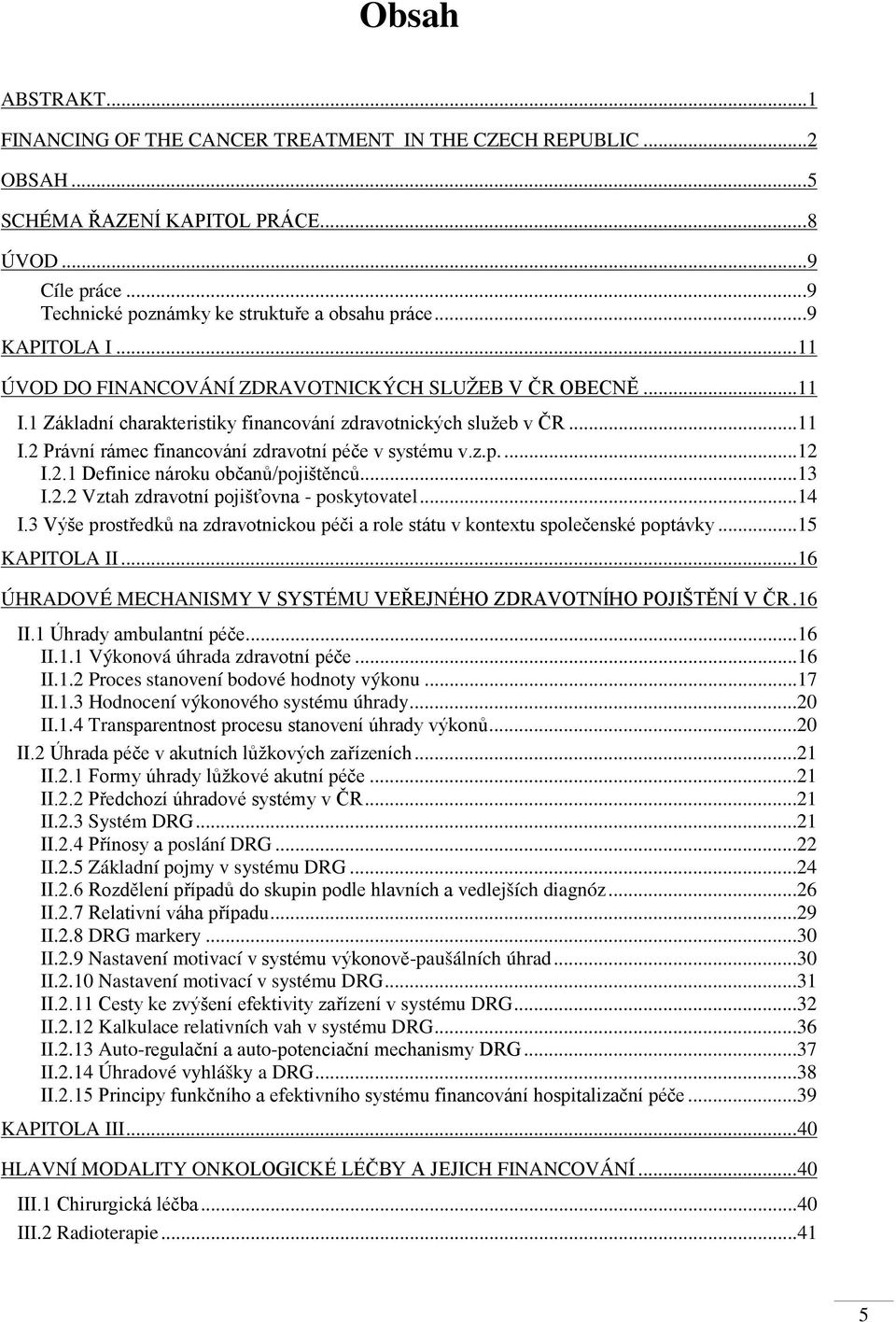 z.p....12 I.2.1 Definice nároku občanů/pojištěnců...13 I.2.2 Vztah zdravotní pojišťovna - poskytovatel...14 I.3 Výše prostředků na zdravotnickou péči a role státu v kontextu společenské poptávky.