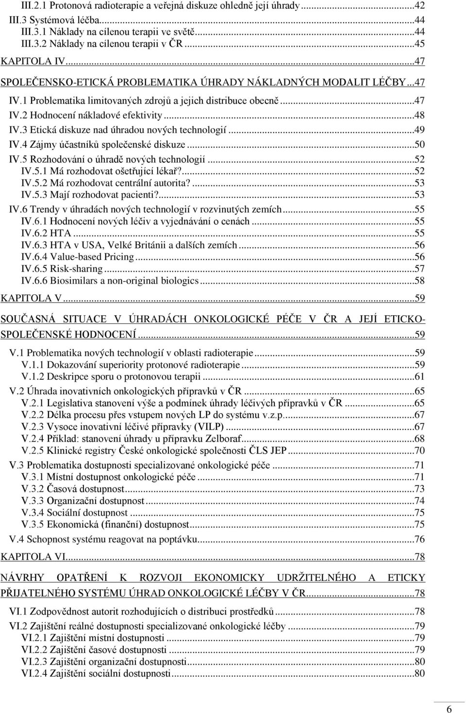 ..48 IV.3 Etická diskuze nad úhradou nových technologií...49 IV.4 Zájmy účastníků společenské diskuze...50 IV.5 Rozhodování o úhradě nových technologií...52 IV.5.1 Má rozhodovat ošetřující lékař?