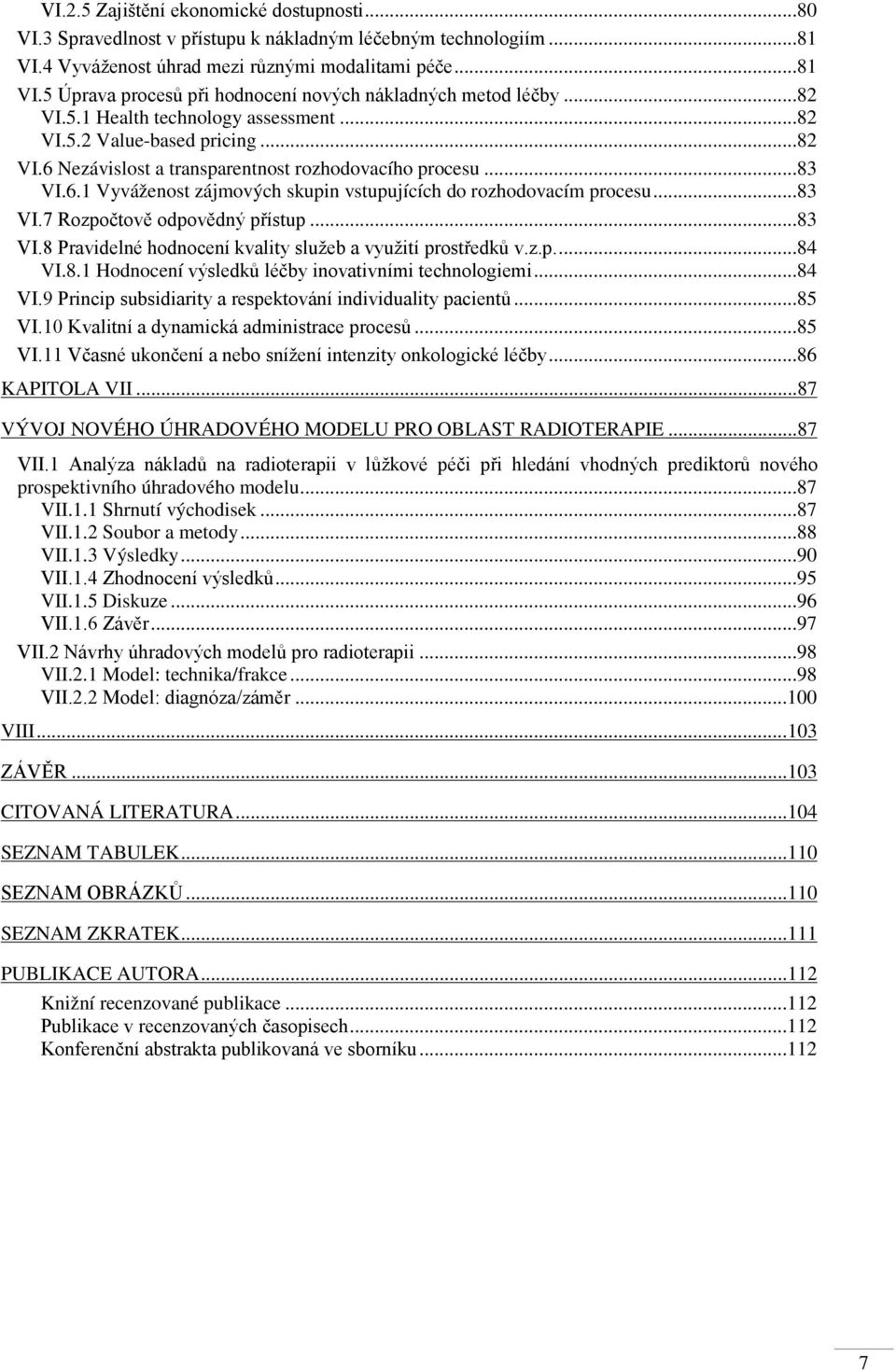 ..83 VI.7 Rozpočtově odpovědný přístup...83 VI.8 Pravidelné hodnocení kvality služeb a využití prostředků v.z.p....84 VI.8.1 Hodnocení výsledků léčby inovativními technologiemi...84 VI.9 Princip subsidiarity a respektování individuality pacientů.