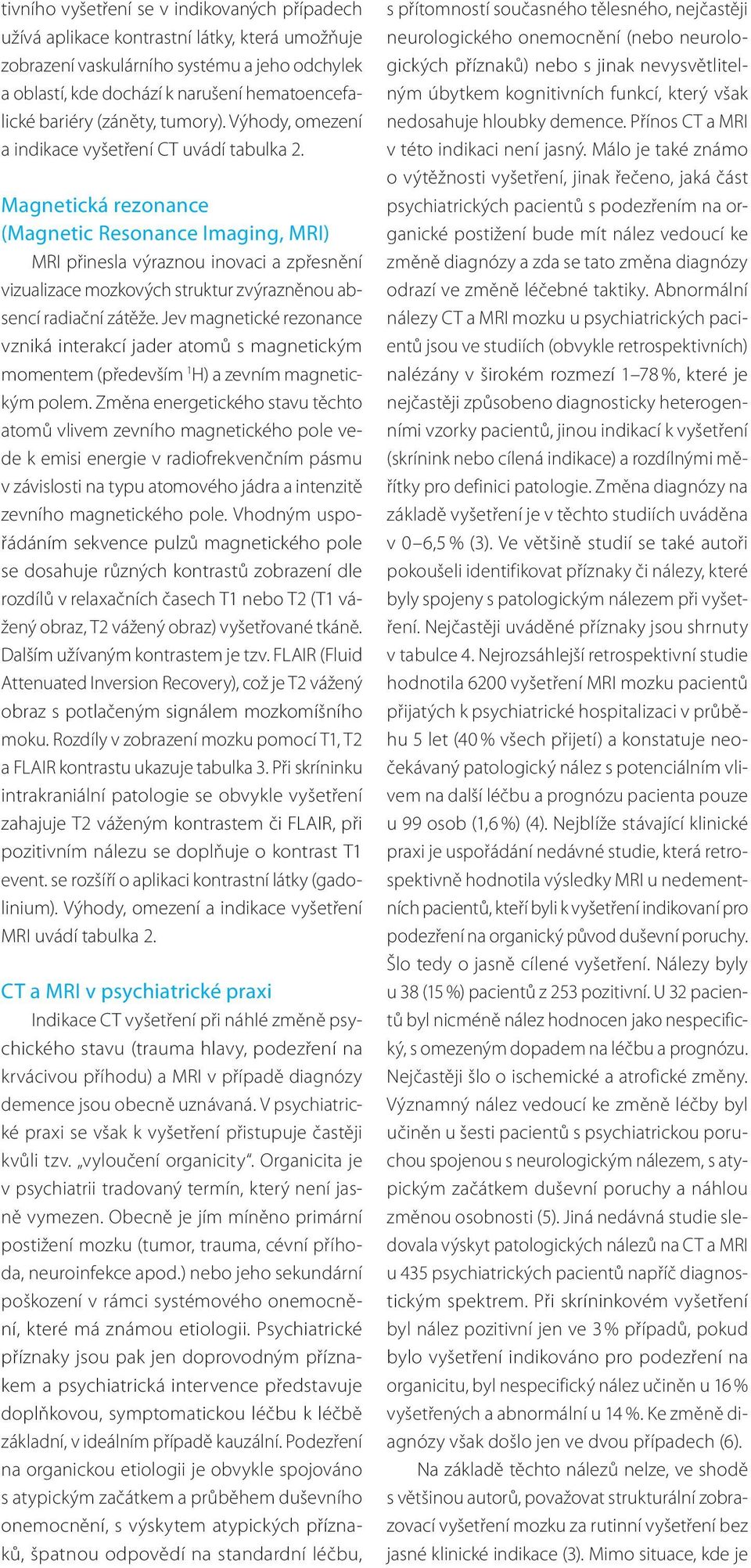 Magnetická rezonance (Magnetic Resonance Imaging, MRI) MRI přinesla výraznou inovaci a zpřesnění vizualizace mozkových struktur zvýrazněnou absencí radiační zátěže.