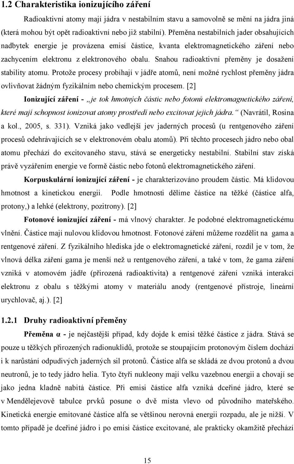 Snahou radioaktivní přeměny je dosažení stability atomu. Protože procesy probíhají v jádře atomů, není možné rychlost přeměny jádra ovlivňovat žádným fyzikálním nebo chemickým procesem.