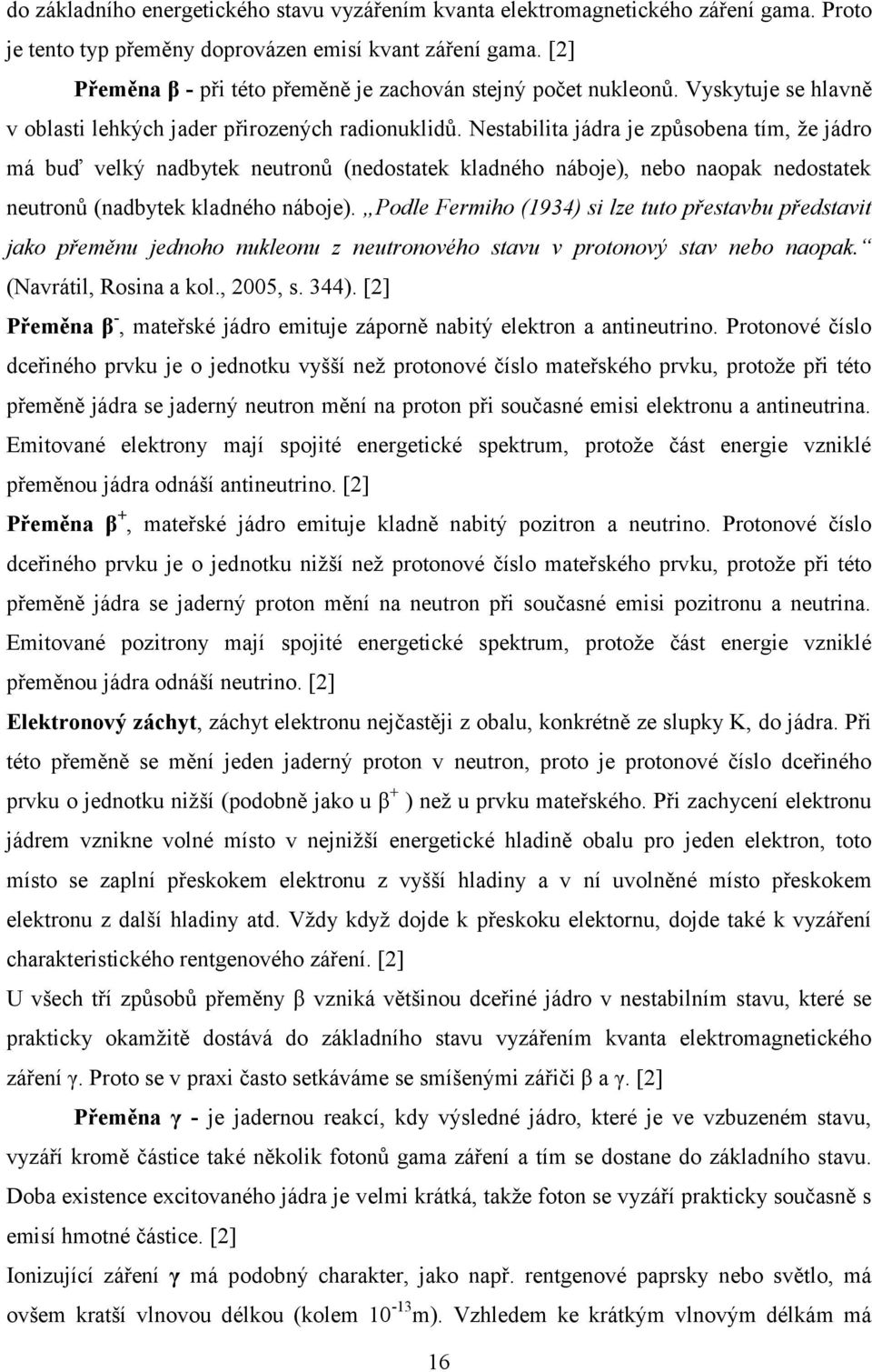 Nestabilita jádra je způsobena tím, že jádro má buď velký nadbytek neutronů (nedostatek kladného náboje), nebo naopak nedostatek neutronů (nadbytek kladného náboje).