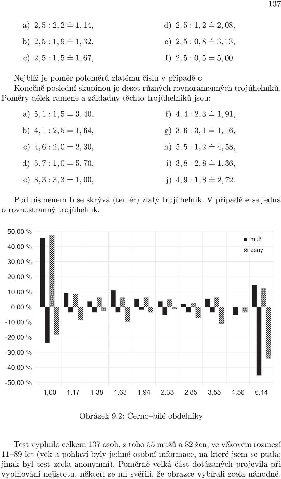 Poměry délek ramene a základny těchto trojúhelníků jsou: a) 5, 1 : 1, 5 = 3, 40, b) 4, 1 : 2, 5 = 1, 64, c) 4, 6 : 2, 0 = 2, 30, d) 5, 7 : 1, 0 = 5, 70, e) 3, 3 : 3, 3 = 1, 00, f) 4, 4 : 2, 3 =.