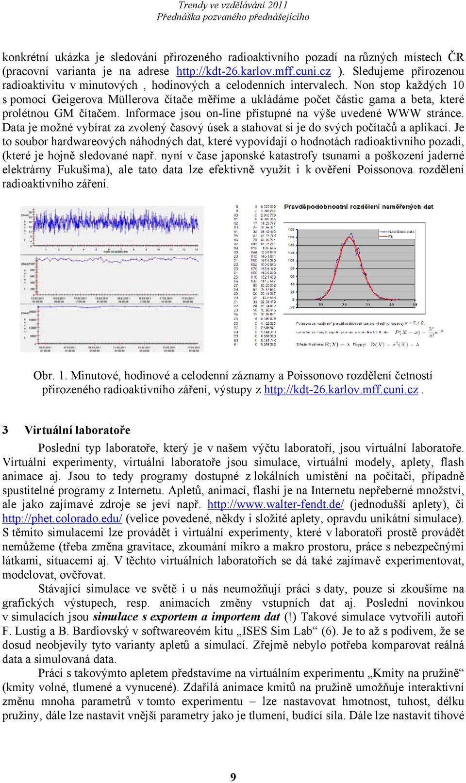 Non stop každých 10 s pomocí Geigerova Müllerova čítače měříme a ukládáme počet částic gama a beta, které prolétnou GM čítačem. Informace jsou on-line přístupné na výše uvedené WWW stránce.