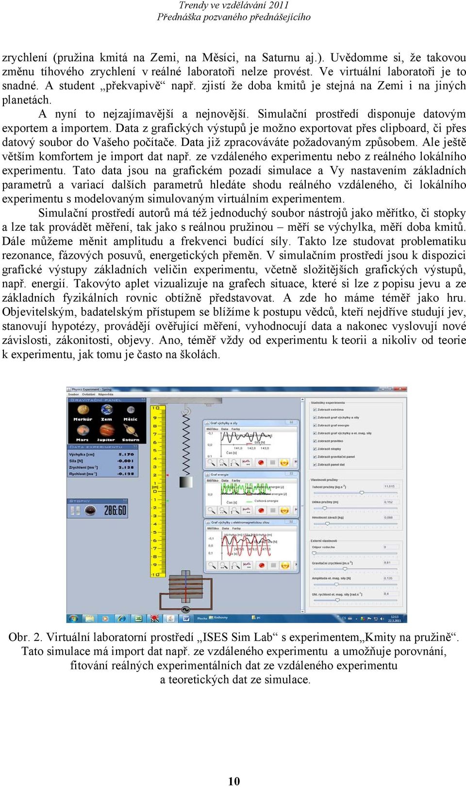 Simulační prostředí disponuje datovým exportem a importem. Data z grafických výstupů je možno exportovat přes clipboard, či přes datový soubor do Vašeho počítače.