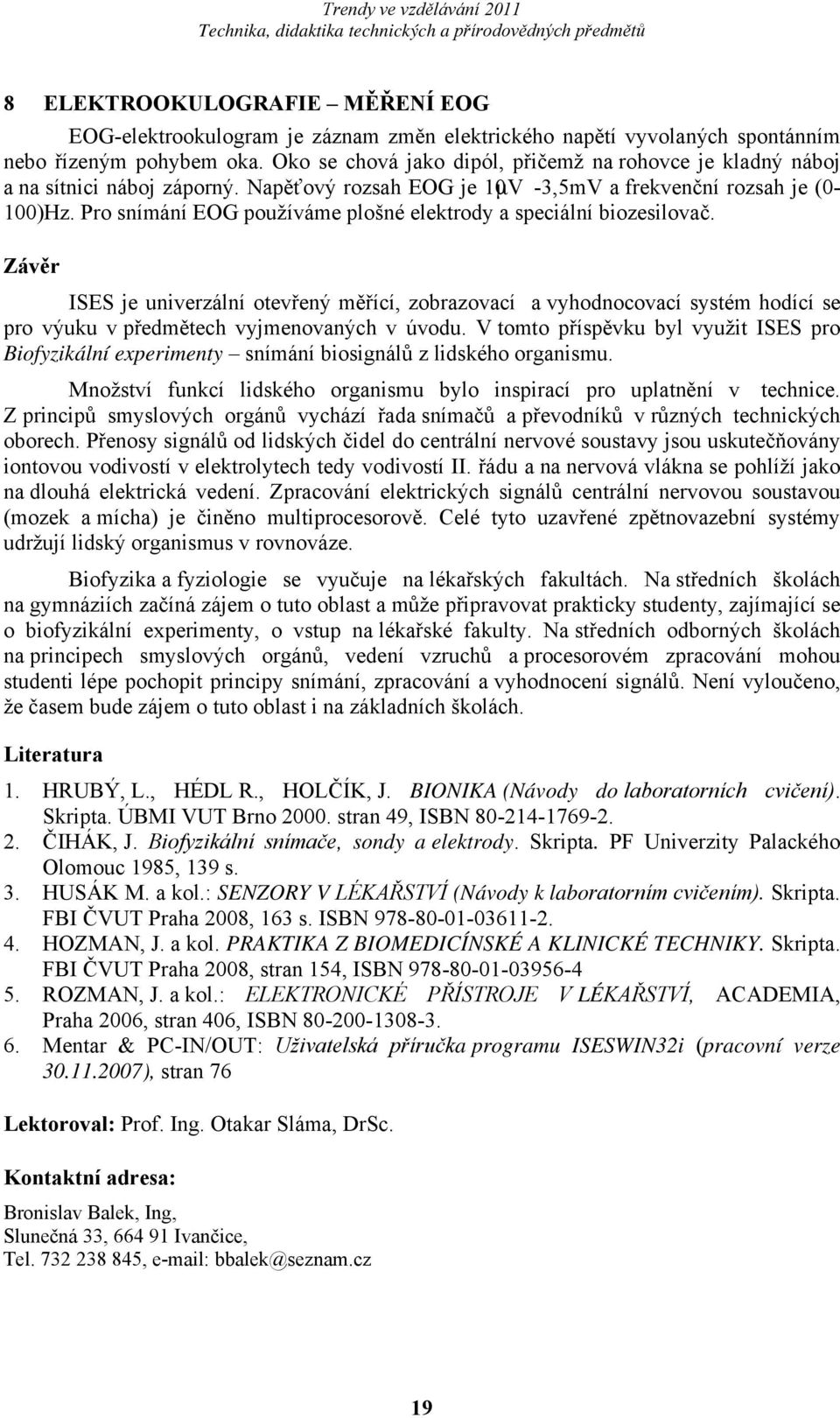 Pro snímání EOG používáme plošné elektrody a speciální biozesilovač.